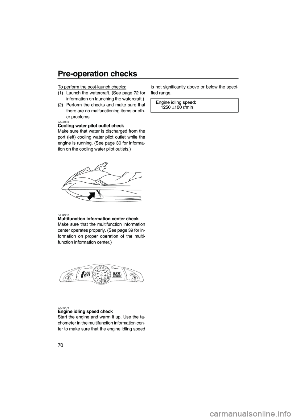 YAMAHA SVHO 2011 Manual PDF Pre-operation checks
70
To perform the post-launch checks:
(1) Launch the watercraft. (See page 72 for
information on launching the watercraft.)
(2) Perform the checks and make sure that
there are no 