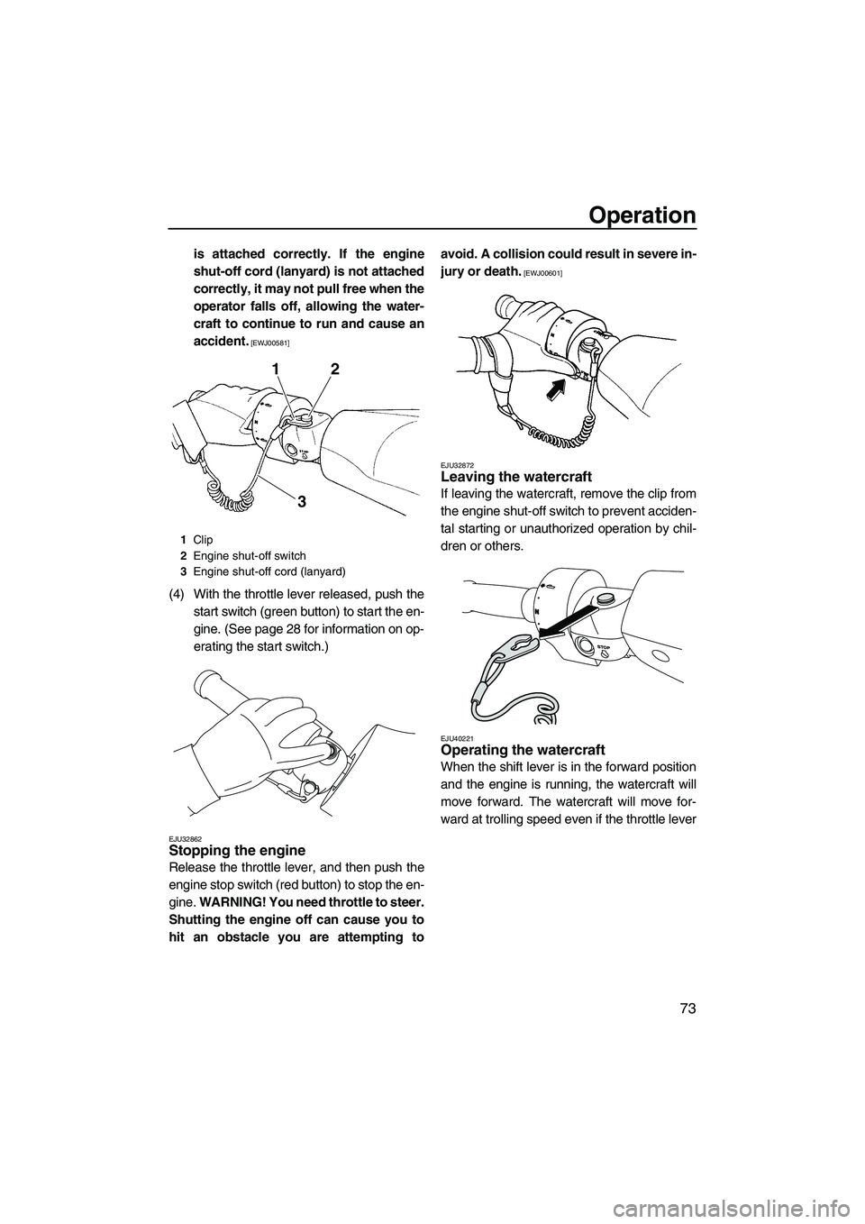 YAMAHA SVHO 2011 Manual PDF Operation
73
is attached correctly. If the engine
shut-off cord (lanyard) is not attached
correctly, it may not pull free when the
operator falls off, allowing the water-
craft to continue to run and 
