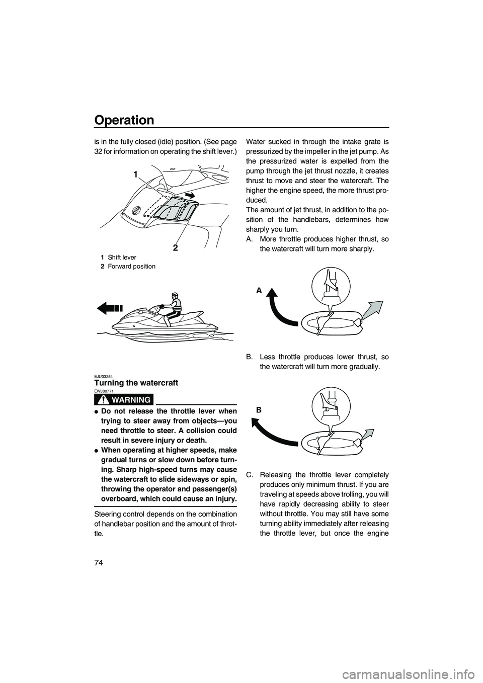 YAMAHA SVHO 2011  Owners Manual Operation
74
is in the fully closed (idle) position. (See page
32 for information on operating the shift lever.)
EJU33254Turning the watercraft 
WARNING
EWJ00771
Do not release the throttle lever whe