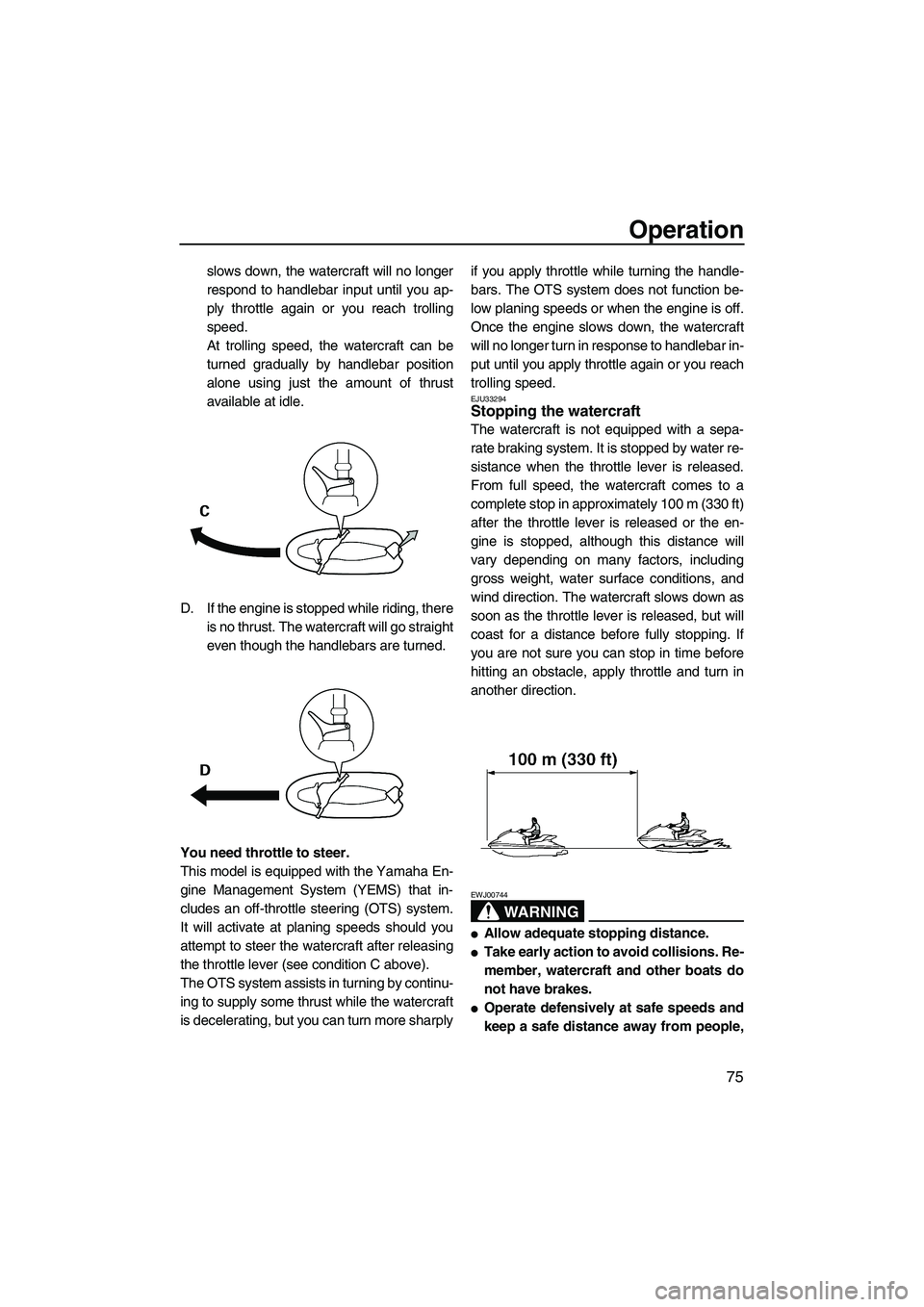 YAMAHA SVHO 2011 Manual Online Operation
75
slows down, the watercraft will no longer
respond to handlebar input until you ap-
ply throttle again or you reach trolling
speed.
At trolling speed, the watercraft can be
turned graduall