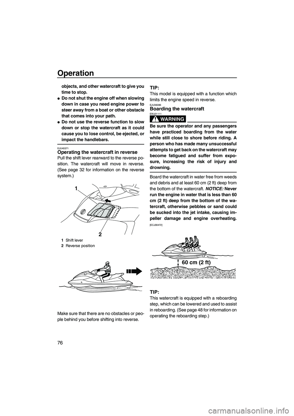 YAMAHA SVHO 2011 Manual Online Operation
76
objects, and other watercraft to give you
time to stop.
Do not shut the engine off when slowing
down in case you need engine power to
steer away from a boat or other obstacle
that comes 