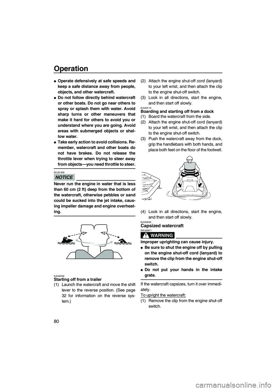 YAMAHA SVHO 2011  Owners Manual Operation
80
Operate defensively at safe speeds and
keep a safe distance away from people,
objects, and other watercraft.
Do not follow directly behind watercraft
or other boats. Do not go near othe