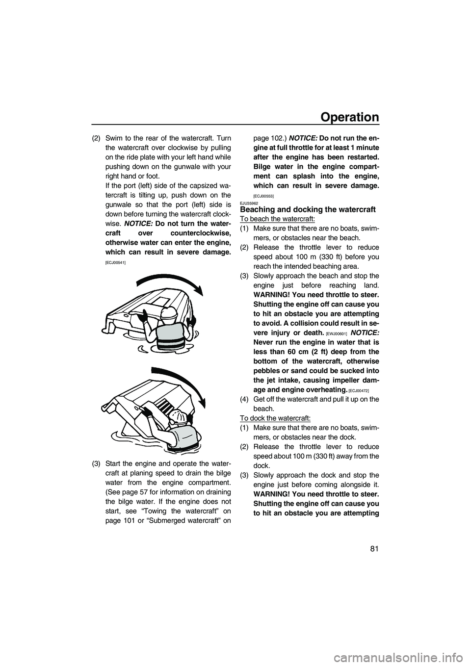 YAMAHA SVHO 2011  Owners Manual Operation
81
(2) Swim to the rear of the watercraft. Turn
the watercraft over clockwise by pulling
on the ride plate with your left hand while
pushing down on the gunwale with your
right hand or foot.