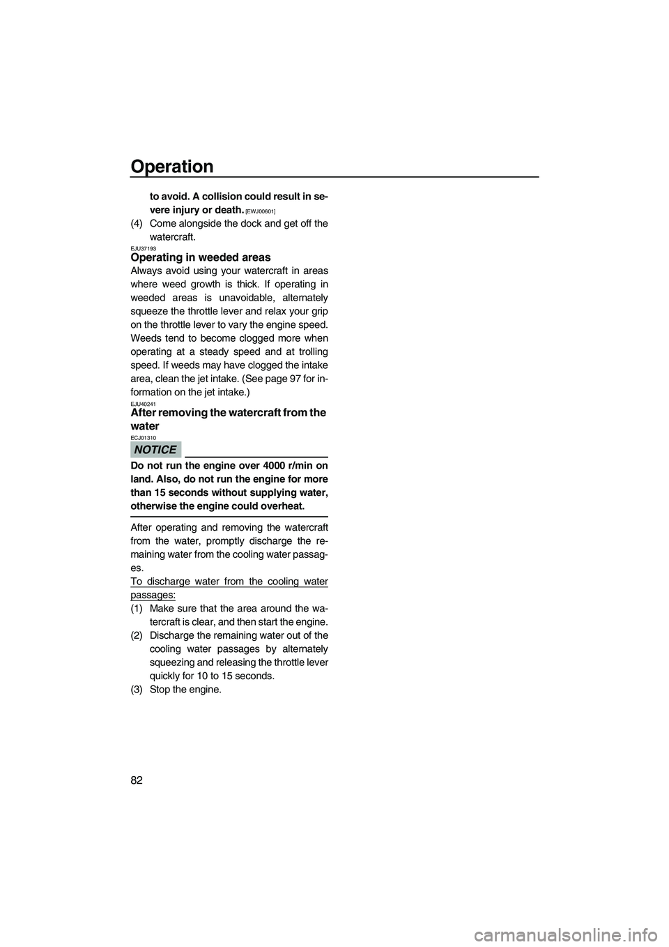 YAMAHA SVHO 2011 Manual Online Operation
82
to avoid. A collision could result in se-
vere injury or death.
 [EWJ00601]
(4) Come alongside the dock and get off the
watercraft.
EJU37193Operating in weeded areas 
Always avoid using y