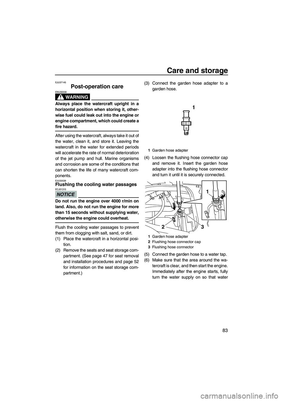 YAMAHA SVHO 2011  Owners Manual Care and storage
83
EJU37145
Post-operation care 
WARNING
EWJ00330
Always place the watercraft upright in a
horizontal position when storing it, other-
wise fuel could leak out into the engine or
engi