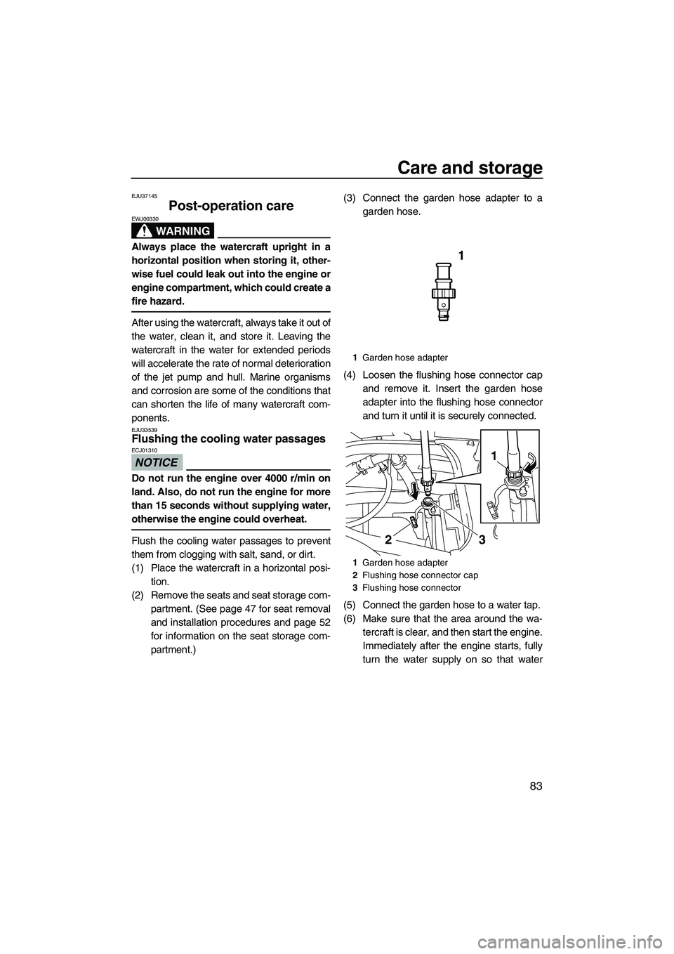YAMAHA SVHO 2011 Manual Online Care and storage
83
EJU37145
Post-operation care 
WARNING
EWJ00330
Always place the watercraft upright in a
horizontal position when storing it, other-
wise fuel could leak out into the engine or
engi