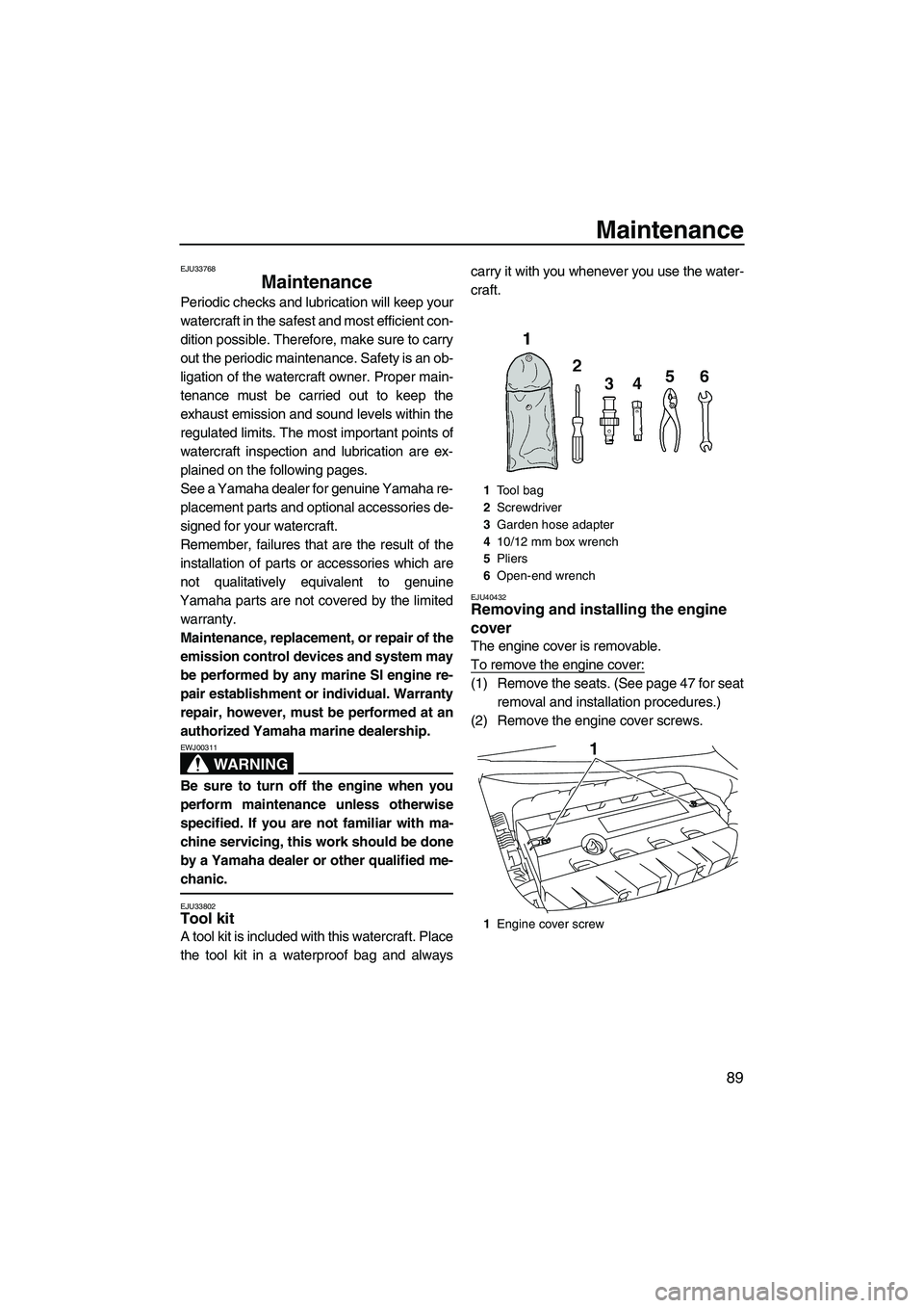 YAMAHA SVHO 2011  Owners Manual Maintenance
89
EJU33768
Maintenance 
Periodic checks and lubrication will keep your
watercraft in the safest and most efficient con-
dition possible. Therefore, make sure to carry
out the periodic mai