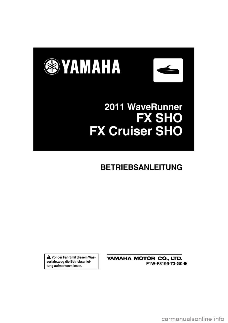 YAMAHA SVHO 2011 Betriebsanleitungen (in German) Vor der Fahrt mit diesem Was-
serfahrzeug die Betriebsanlei-
tung aufmerksam lesen.
BETRIEBSANLEITUNG
2011 WaveRunner
FX SHO
FX Cruiser SHO
F1W-F8199-73-G0
UF1W73G0.book Page 1 Friday, January 27, YAMAHA SVHO 2011 Betriebsanleitungen (in German) Vor der Fahrt mit diesem Was-
serfahrzeug die Betriebsanlei-
tung aufmerksam lesen.
BETRIEBSANLEITUNG
2011 WaveRunner
FX SHO
FX Cruiser SHO
F1W-F8199-73-G0
UF1W73G0.book Page 1 Friday, January 27,