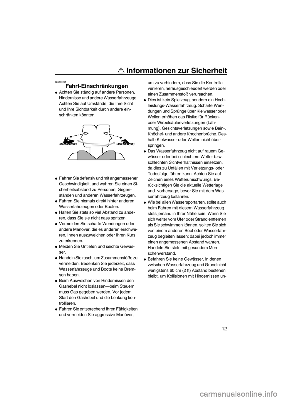 YAMAHA FX SHO 2011  Betriebsanleitungen (in German) Informationen zur Sicherheit
12
GJU30761
Fahrt-Einschränkungen 
Achten Sie ständig auf andere Personen, 
Hindernisse und andere Wasserfahrzeuge. 
Achten Sie auf Umstände, die Ihre Sicht 
und Ihre 