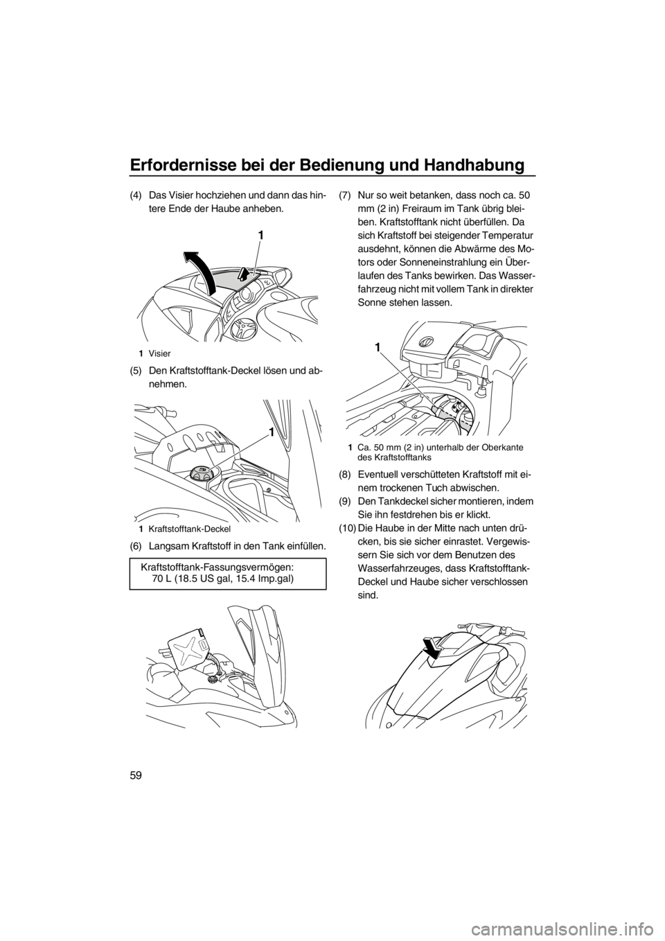 YAMAHA SVHO 2011  Betriebsanleitungen (in German) Erfordernisse bei der Bedienung und Handhabung
59
(4) Das Visier hochziehen und dann das hin-
tere Ende der Haube anheben.
(5) Den Kraftstofftank-Deckel lösen und ab-
nehmen.
(6) Langsam Kraftstoff i