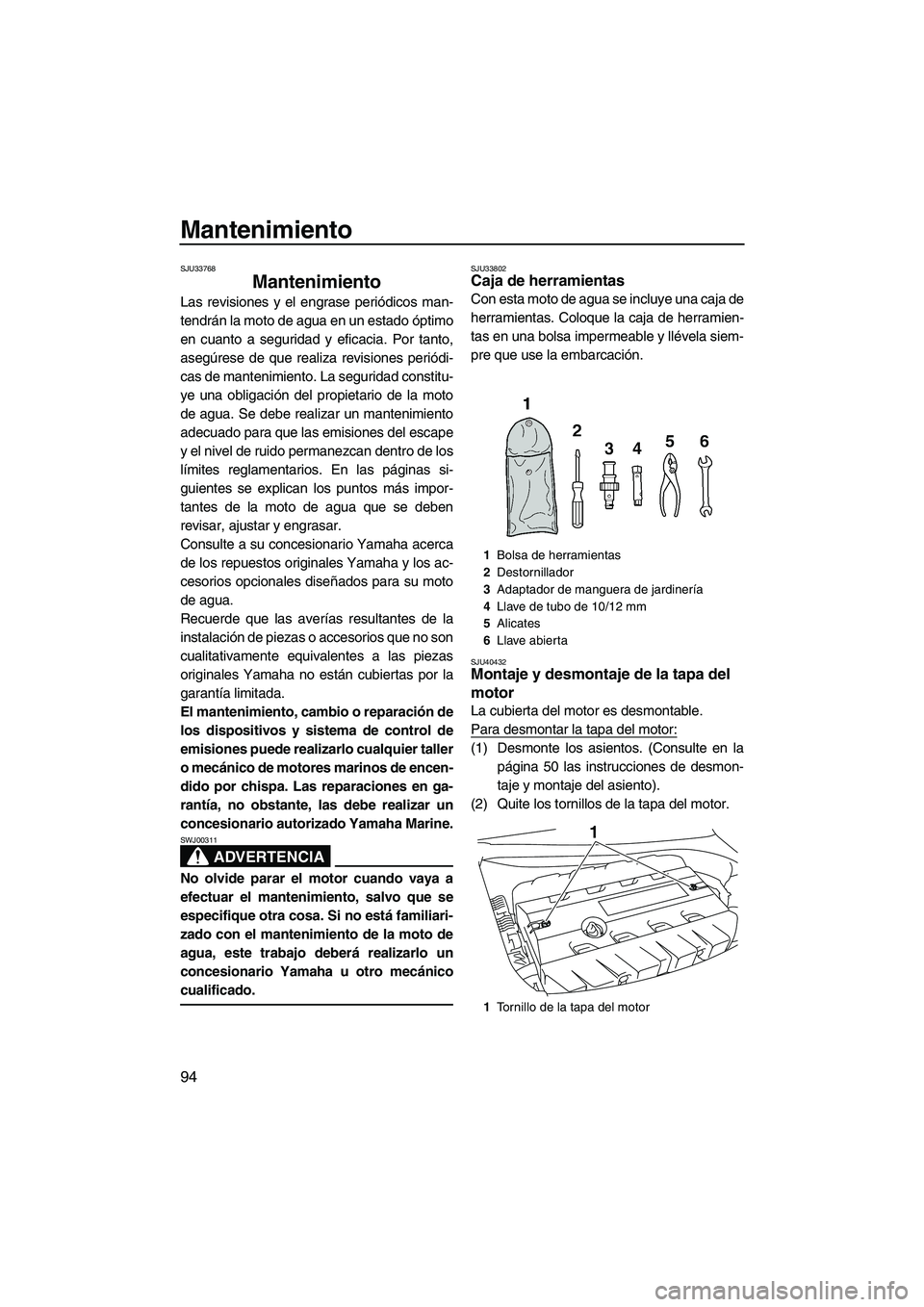 YAMAHA SVHO 2011  Manuale de Empleo (in Spanish) Mantenimiento
94
SJU33768
Mantenimiento 
Las revisiones y el engrase periódicos man-
tendrán la moto de agua en un estado óptimo
en cuanto a seguridad y eficacia. Por tanto,
asegúrese de que reali
