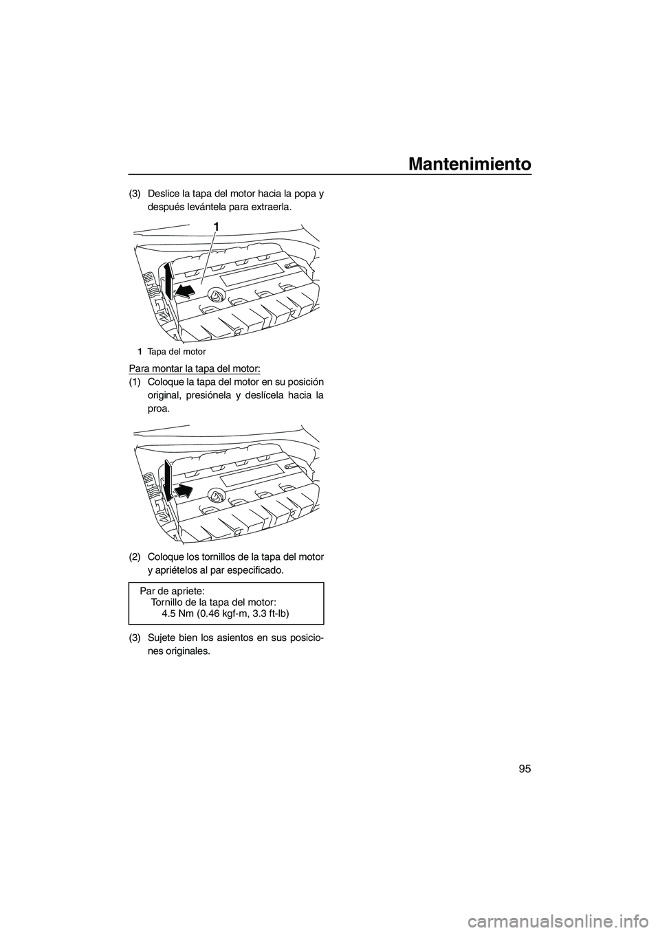 YAMAHA SVHO 2011  Manuale de Empleo (in Spanish) Mantenimiento
95
(3) Deslice la tapa del motor hacia la popa y
después levántela para extraerla.
Para montar la tapa del motor:
(1) Coloque la tapa del motor en su posición
original, presiónela y 