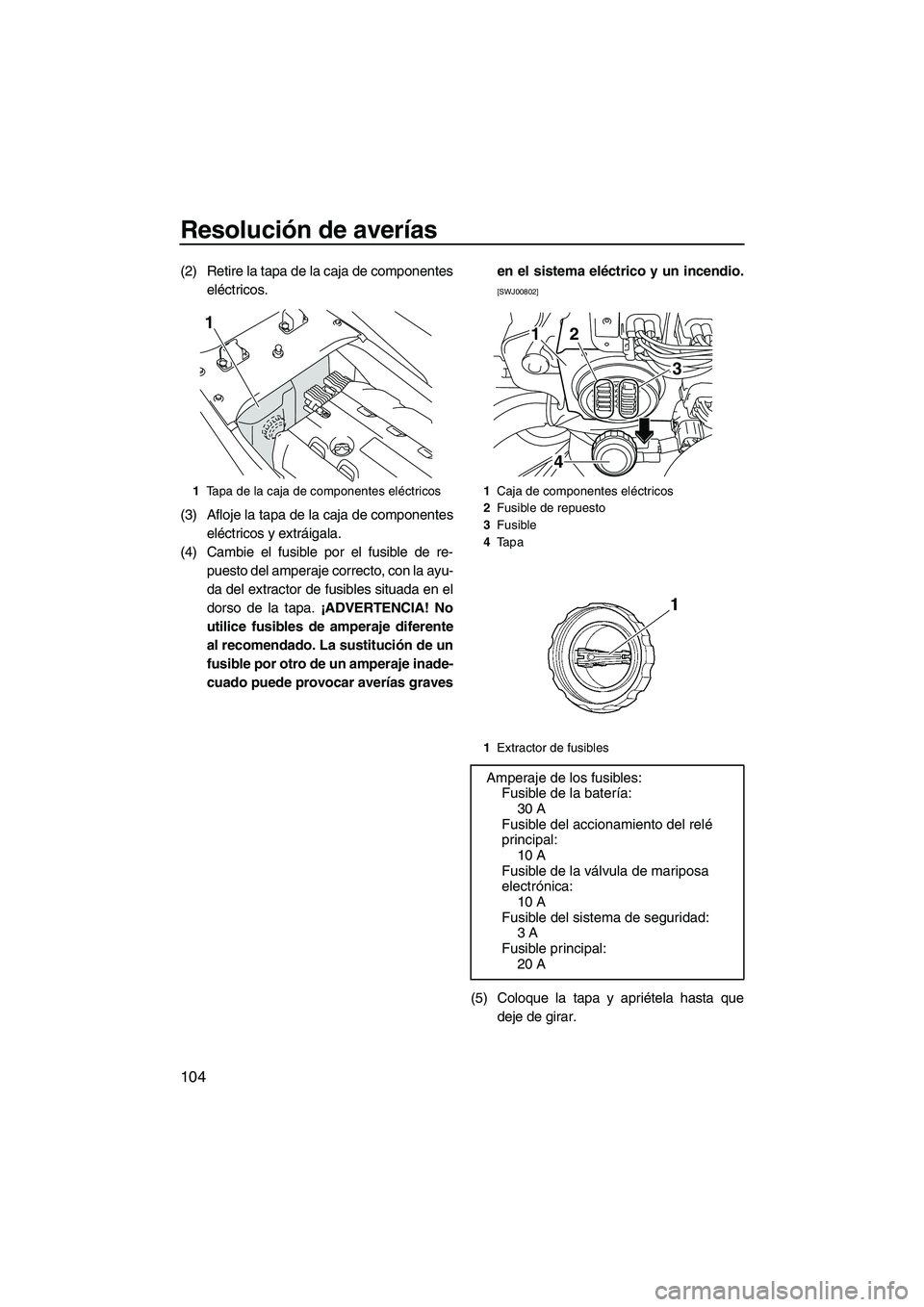 YAMAHA SVHO 2011 Manuale de Empleo (in Spanish) Resolución de averías
104
(2) Retire la tapa de la caja de componentes
eléctricos.
(3) Afloje la tapa de la caja de componentes
eléctricos y extráigala.
(4) Cambie el fusible por el fusible de re YAMAHA SVHO 2011 Manuale de Empleo (in Spanish) Resolución de averías
104
(2) Retire la tapa de la caja de componentes
eléctricos.
(3) Afloje la tapa de la caja de componentes
eléctricos y extráigala.
(4) Cambie el fusible por el fusible de re