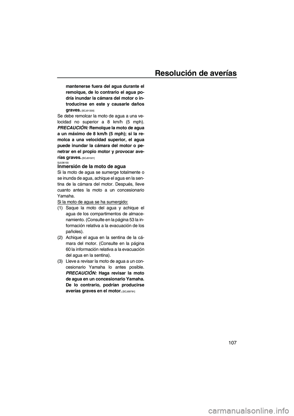 YAMAHA SVHO 2011  Manuale de Empleo (in Spanish) Resolución de averías
107
mantenerse fuera del agua durante el
remolque, de lo contrario el agua po-
dría inundar la cámara del motor o in-
troducirse en este y causarle daños
graves.
 [SCJ01330]