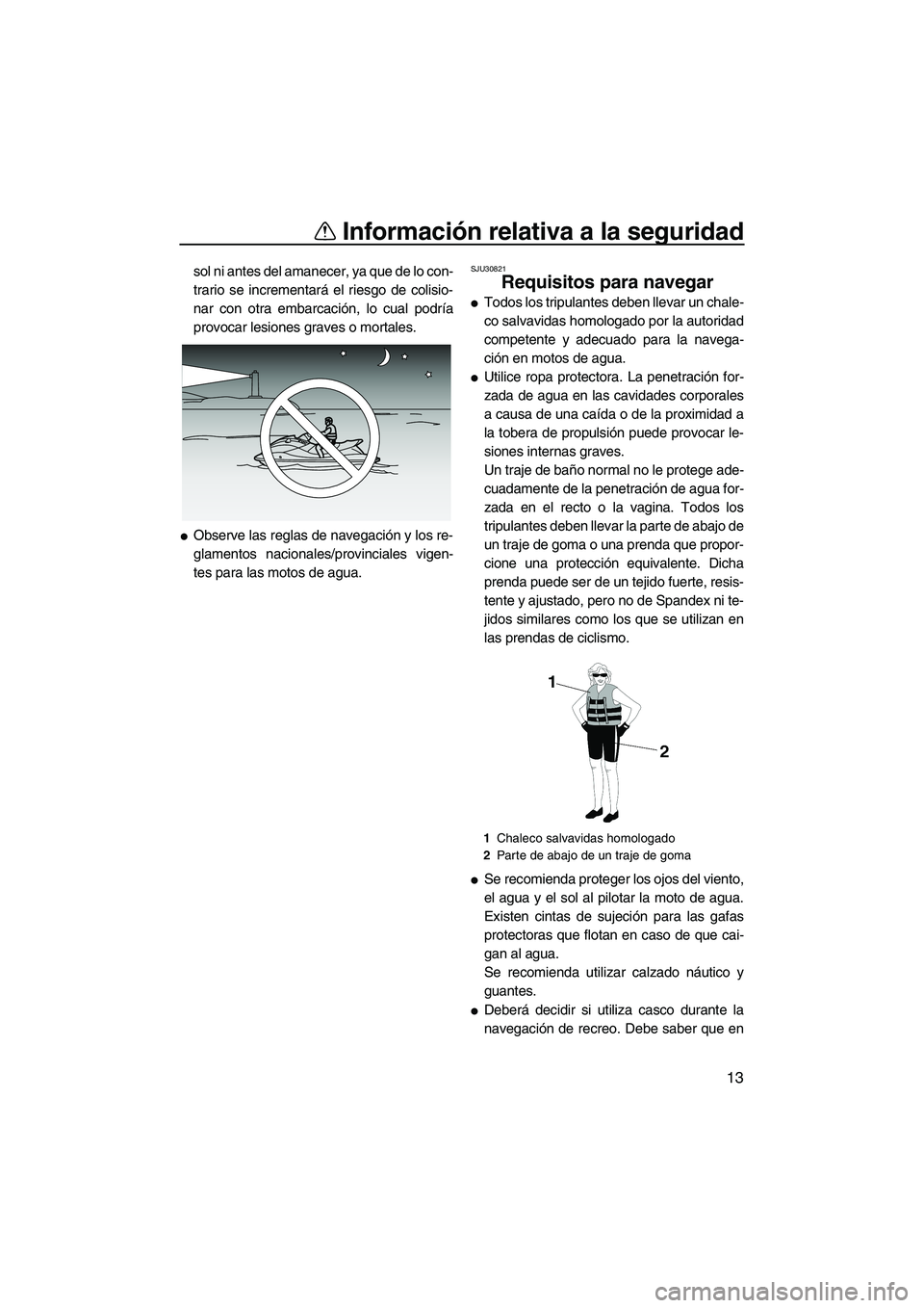 YAMAHA SVHO 2011  Manuale de Empleo (in Spanish) Información relativa a la seguridad
13
sol ni antes del amanecer, ya que de lo con-
trario se incrementará el riesgo de colisio-
nar con otra embarcación, lo cual podría
provocar lesiones graves o