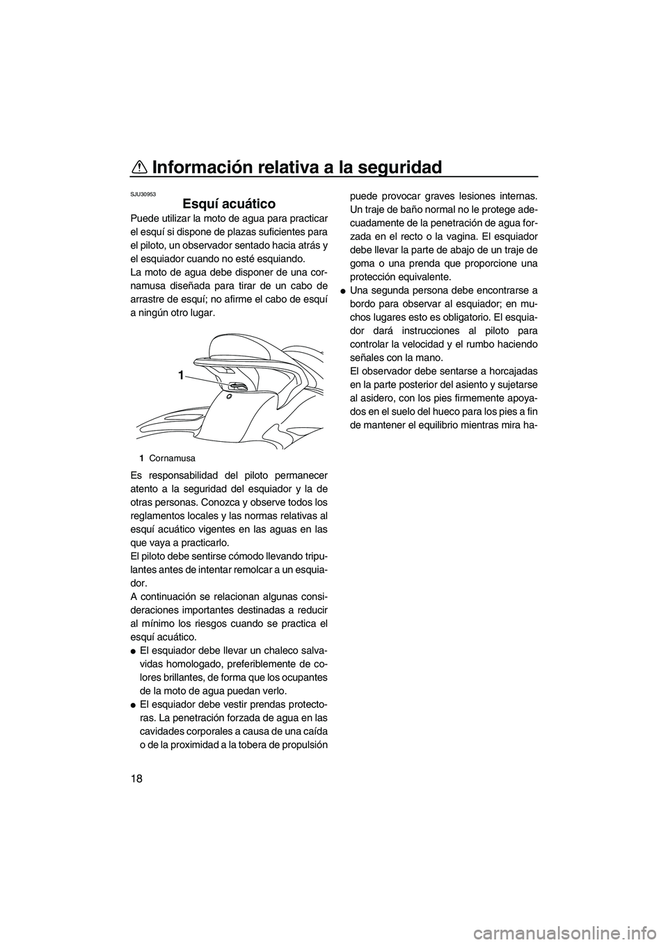 YAMAHA SVHO 2011  Manuale de Empleo (in Spanish) Información relativa a la seguridad
18
SJU30953
Esquí acuático 
Puede utilizar la moto de agua para practicar
el esquí si dispone de plazas suficientes para
el piloto, un observador sentado hacia 
