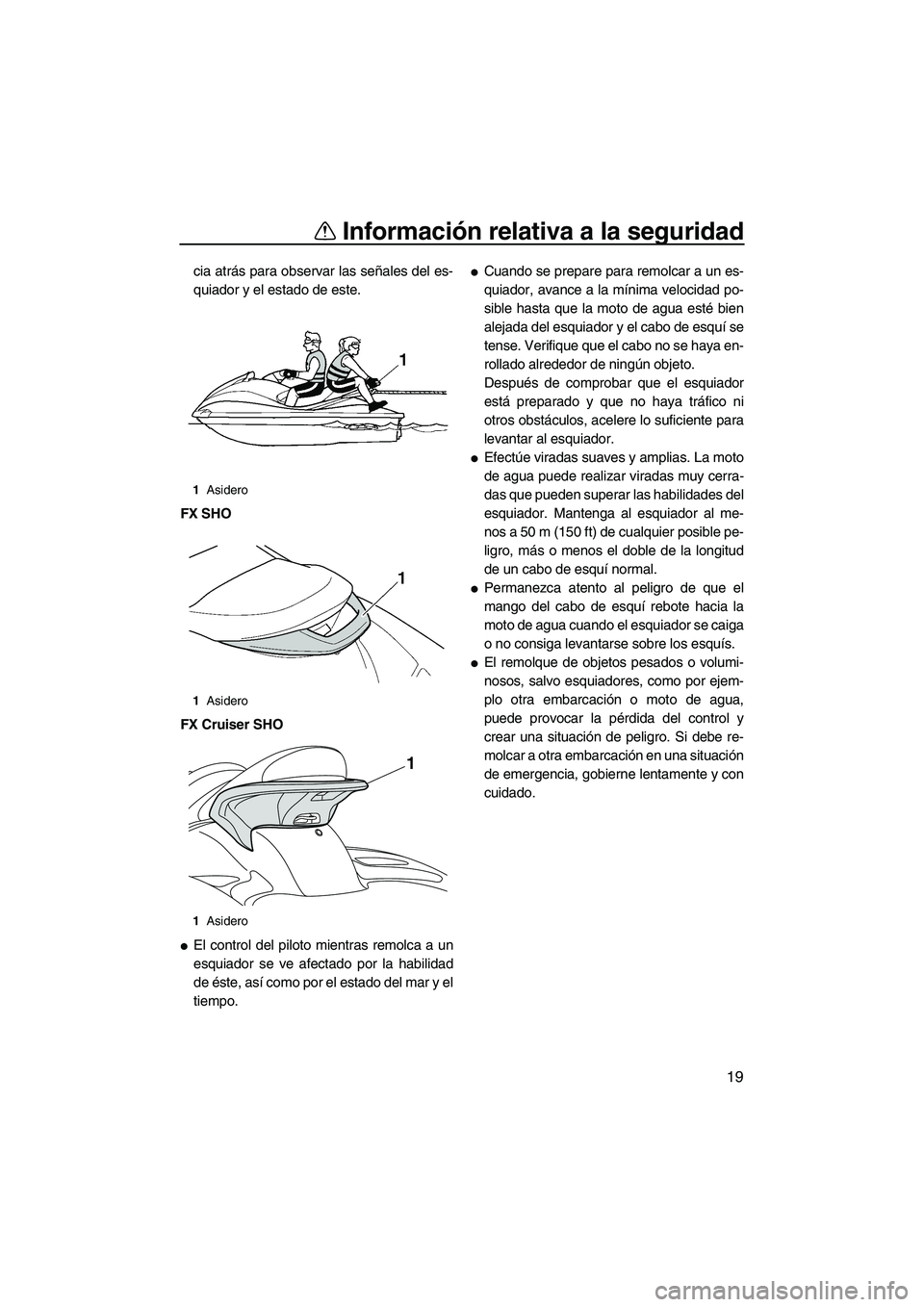YAMAHA SVHO 2011  Manuale de Empleo (in Spanish) Información relativa a la seguridad
19
cia atrás para observar las señales del es-
quiador y el estado de este.
FX SHO
FX Cruiser SHO
El control del piloto mientras remolca a un
esquiador se ve af