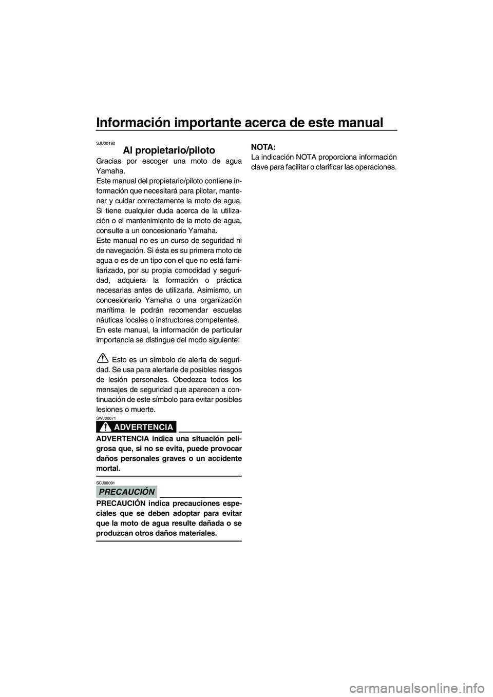 YAMAHA SVHO CRUISER 2011  Manuale de Empleo (in Spanish) Información importante acerca de este manual
SJU30192
Al propietario/piloto
Gracias por escoger una moto de agua
Yamaha.
Este manual del propietario/piloto contiene in-
formación que necesitará par