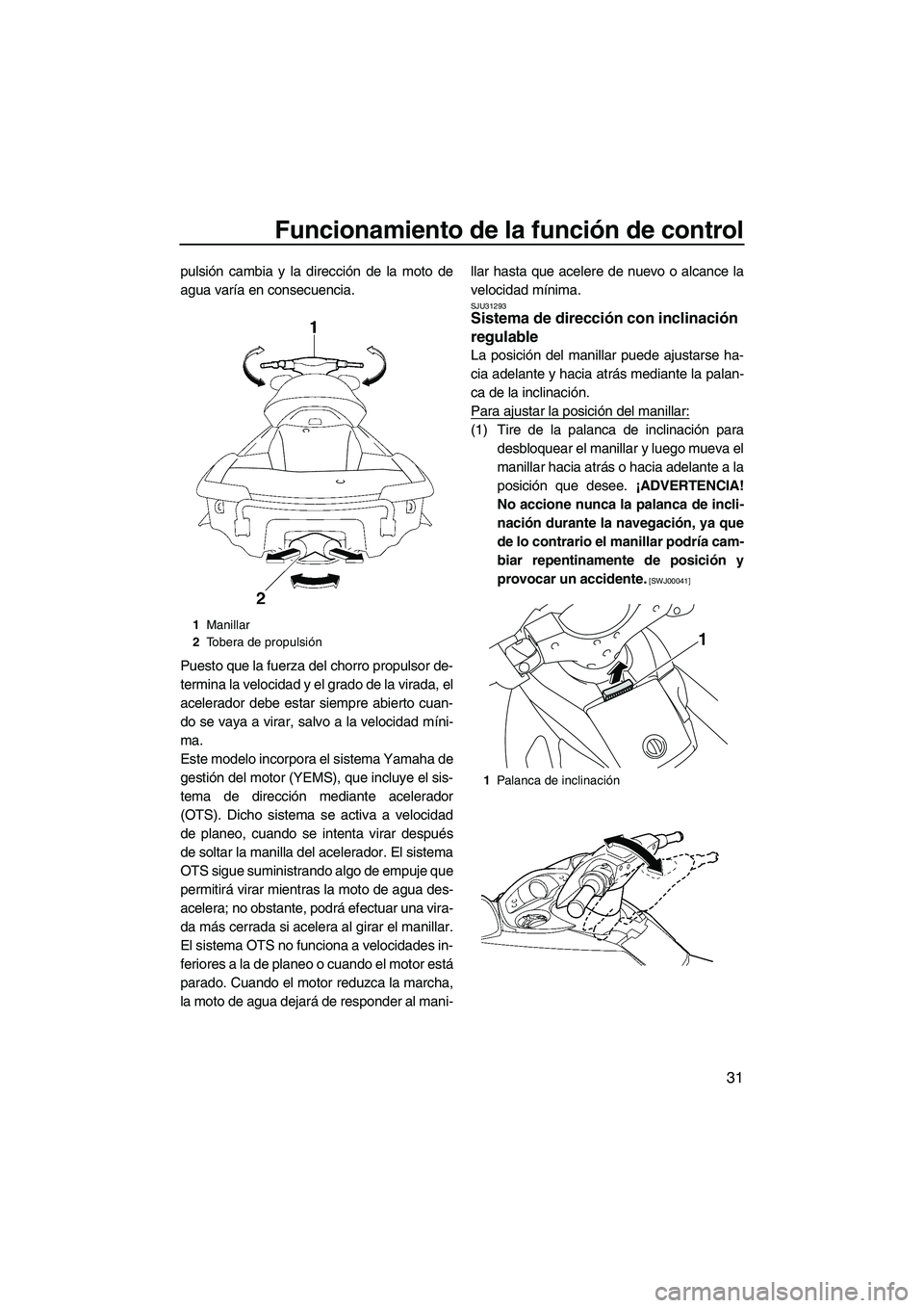 YAMAHA SVHO 2011  Manuale de Empleo (in Spanish) Funcionamiento de la función de control
31
pulsión cambia y la dirección de la moto de
agua varía en consecuencia.
Puesto que la fuerza del chorro propulsor de-
termina la velocidad y el grado de 