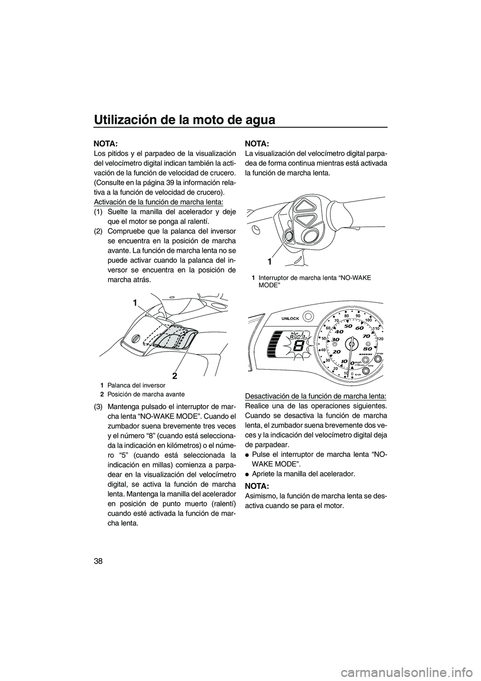 YAMAHA SVHO 2011  Manuale de Empleo (in Spanish) Utilización de la moto de agua
38
NOTA:
Los pitidos y el parpadeo de la visualización
del velocímetro digital indican también la acti-
vación de la función de velocidad de crucero.
(Consulte en 