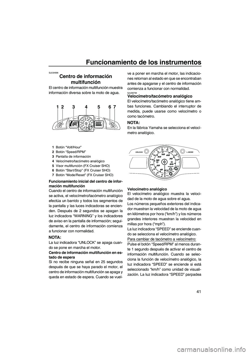 YAMAHA SVHO 2011  Manuale de Empleo (in Spanish) Funcionamiento de los instrumentos
41
SJU34906
Centro de información 
multifunción 
El centro de información multifunción muestra
información diversa sobre la moto de agua.
Funcionamiento inicial