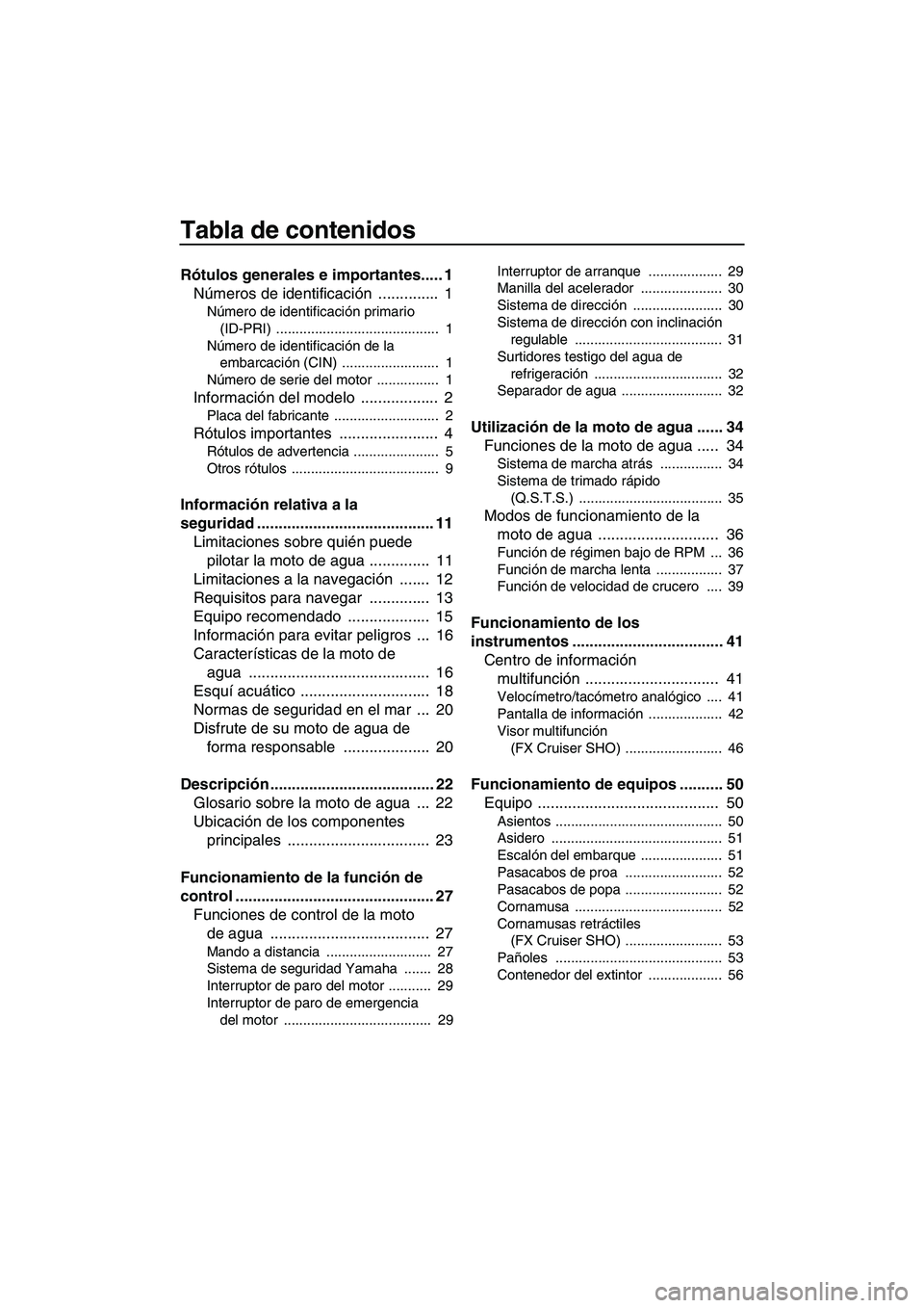 YAMAHA SVHO CRUISER 2011  Manuale de Empleo (in Spanish) Tabla de contenidos
Rótulos generales e importantes..... 1
Números de identificación ..............  1
Número de identificación primario 
(ID-PRI) ..........................................  1
N�