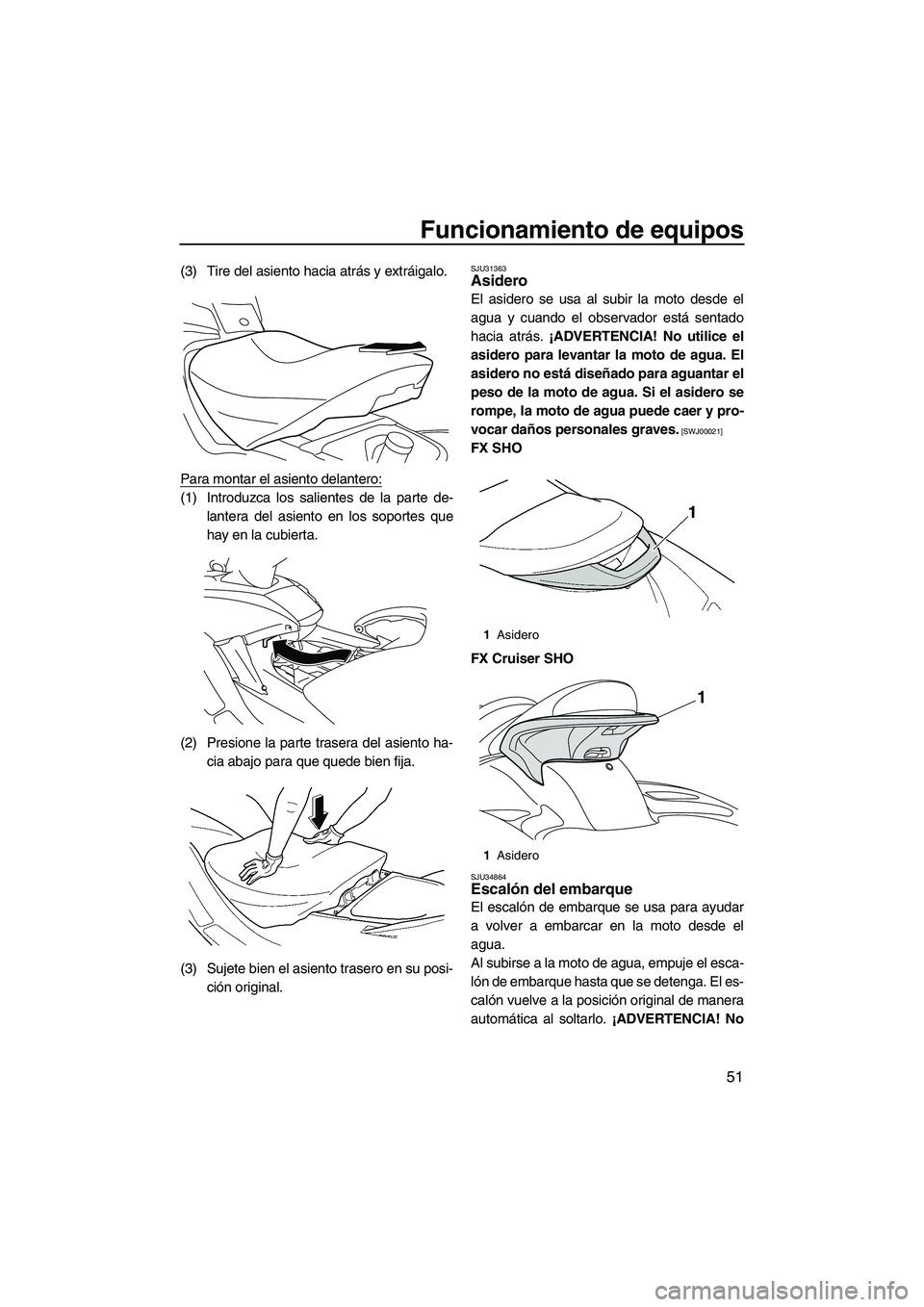 YAMAHA SVHO 2011 Manuale de Empleo (in Spanish) Funcionamiento de equipos
51
(3) Tire del asiento hacia atrás y extráigalo.
Para montar el asiento delantero:
(1) Introduzca los salientes de la parte de-
lantera del asiento en los soportes que
hay YAMAHA SVHO 2011 Manuale de Empleo (in Spanish) Funcionamiento de equipos
51
(3) Tire del asiento hacia atrás y extráigalo.
Para montar el asiento delantero:
(1) Introduzca los salientes de la parte de-
lantera del asiento en los soportes que
hay