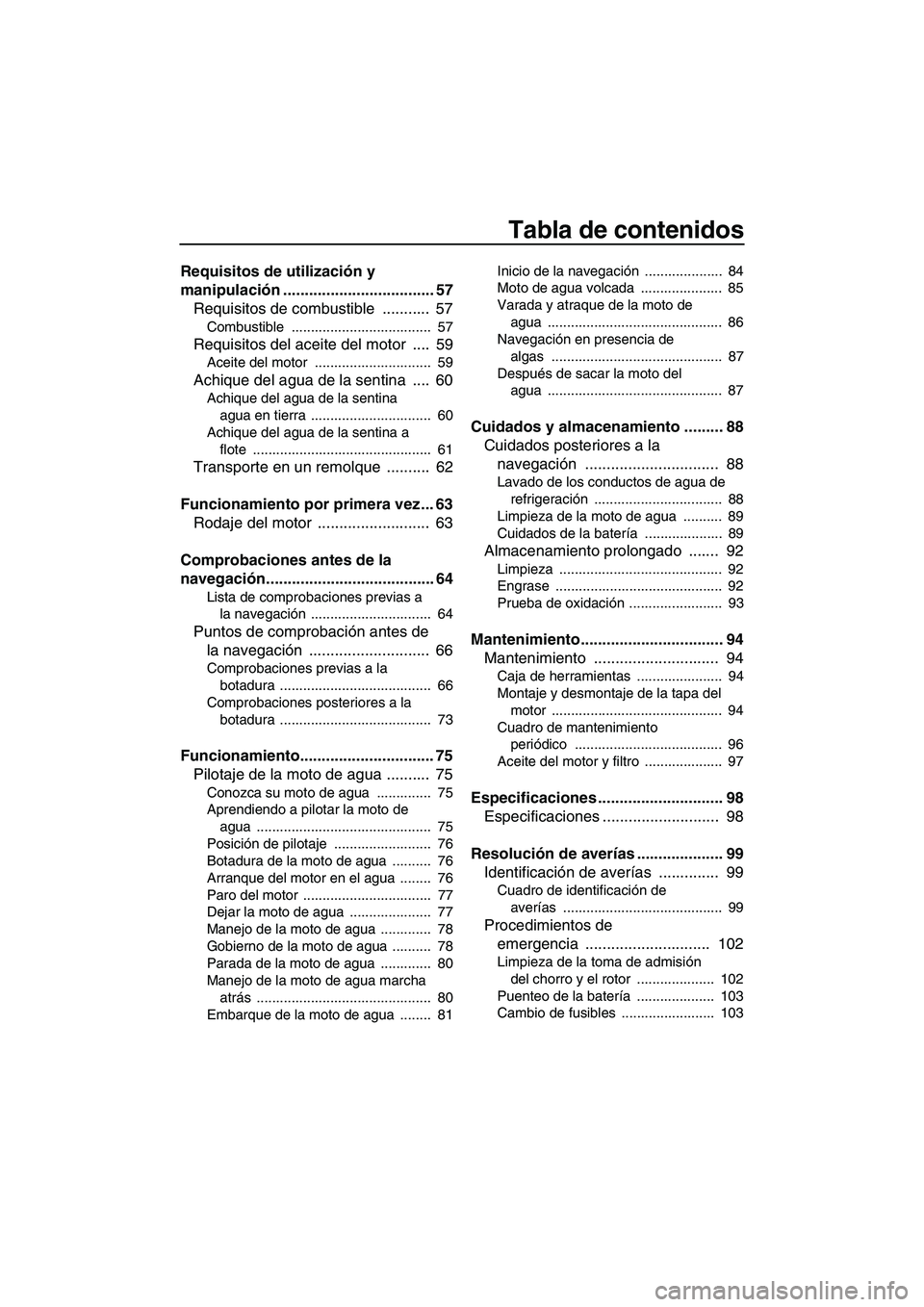 YAMAHA SVHO 2011 Manuale de Empleo (in Spanish) Tabla de contenidos
Requisitos de utilización y
manipulación ................................... 57
Requisitos de combustible ........... 57
Combustible .................................... 57
R YAMAHA SVHO 2011 Manuale de Empleo (in Spanish) Tabla de contenidos
Requisitos de utilización y
manipulación ................................... 57
Requisitos de combustible ........... 57
Combustible .................................... 57
R
