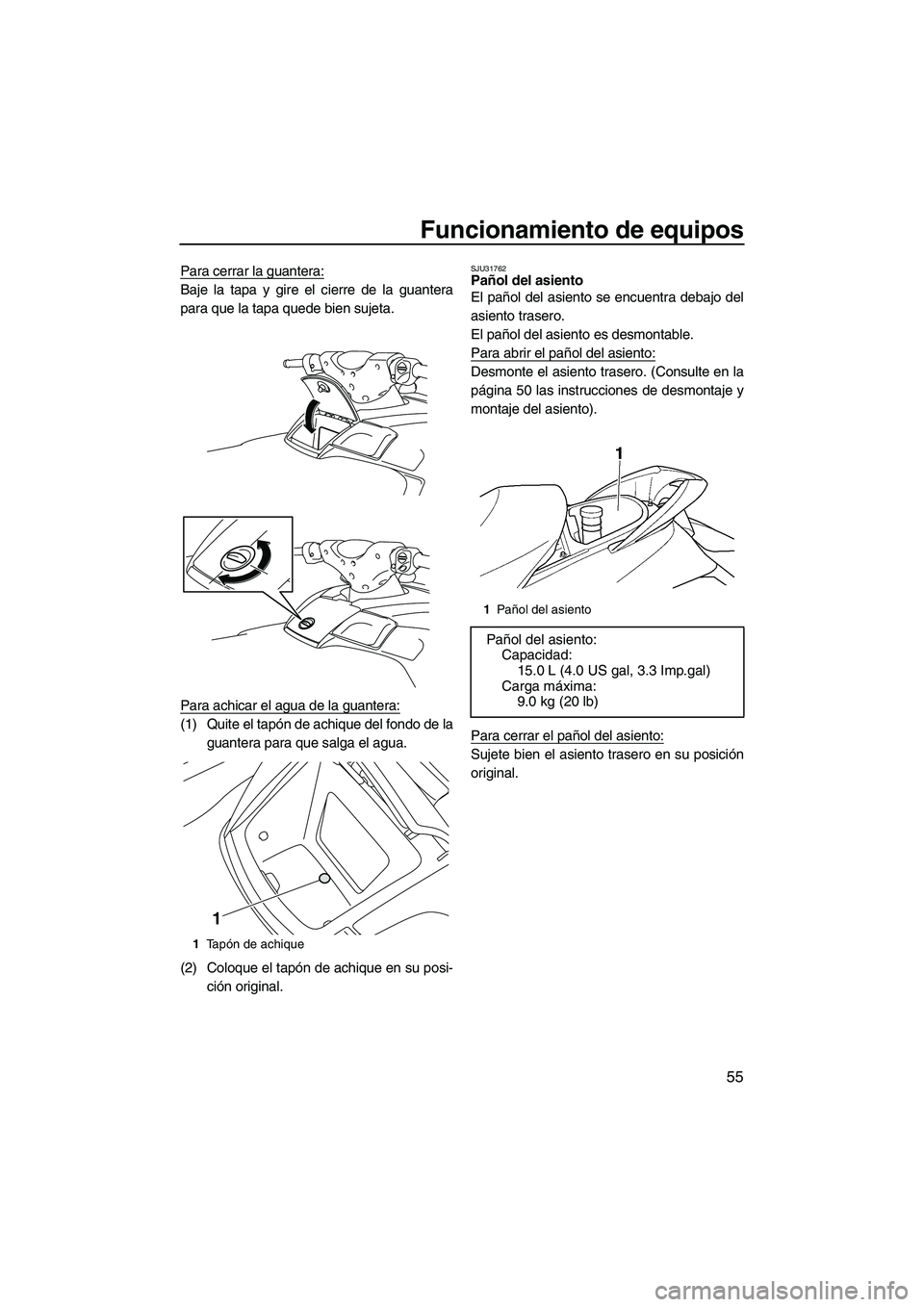 YAMAHA SVHO 2011  Manuale de Empleo (in Spanish) Funcionamiento de equipos
55
Para cerrar la guantera:
Baje la tapa y gire el cierre de la guantera
para que la tapa quede bien sujeta.
Para achicar el agua de la guantera:
(1) Quite el tapón de achiq