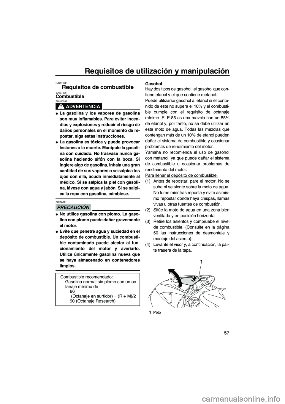 YAMAHA SVHO 2011  Manuale de Empleo (in Spanish) Requisitos de utilización y manipulación
57
SJU31822
Requisitos de combustible SJU37225Combustible 
ADVERTENCIA
SWJ00282
La gasolina y los vapores de gasolina
son muy inflamables. Para evitar incen