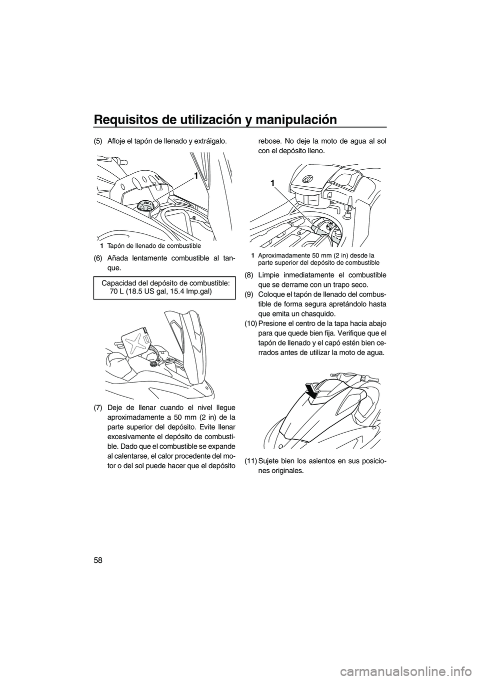 YAMAHA SVHO 2011  Manuale de Empleo (in Spanish) Requisitos de utilización y manipulación
58
(5) Afloje el tapón de llenado y extráigalo.
(6) Añada lentamente combustible al tan-
que.
(7) Deje de llenar cuando el nivel llegue
aproximadamente a 