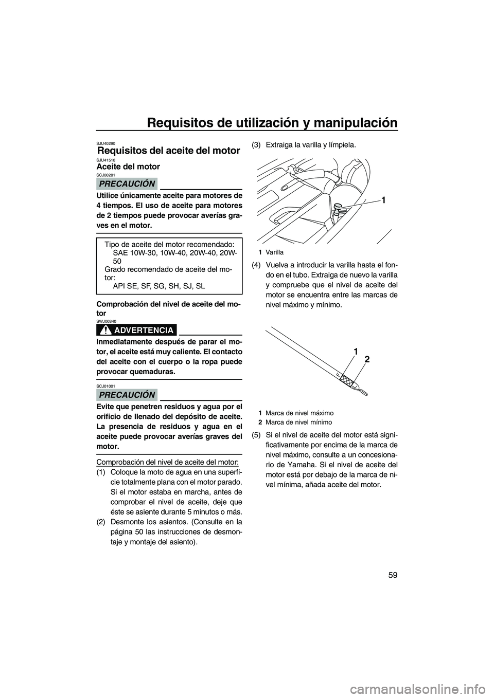 YAMAHA SVHO 2011  Manuale de Empleo (in Spanish) Requisitos de utilización y manipulación
59
SJU40290
Requisitos del aceite del motor SJU41510Aceite del motor 
PRECAUCIÓN
SCJ00281
Utilice únicamente aceite para motores de
4 tiempos. El uso de ac