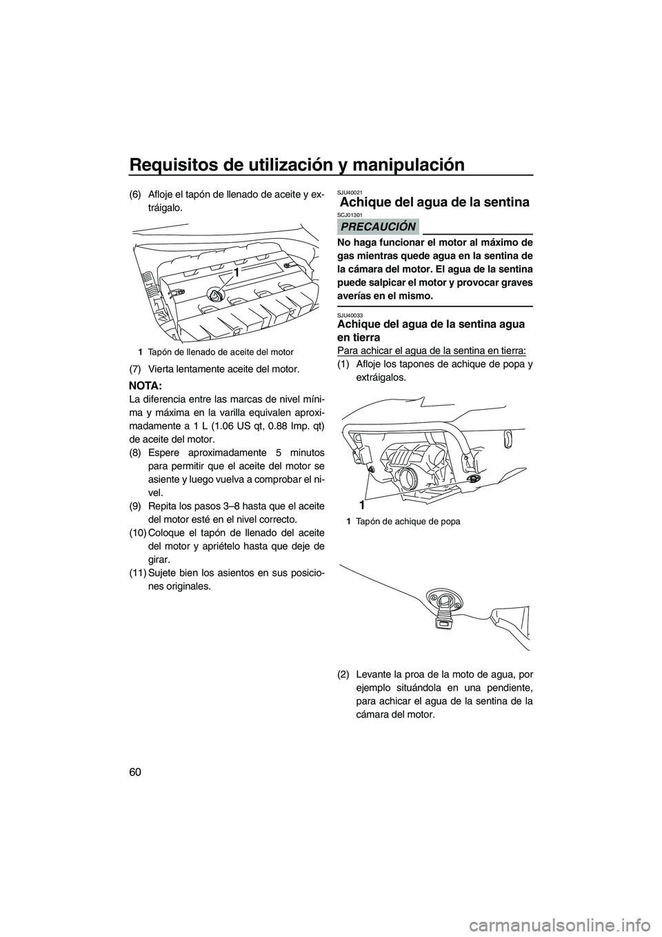 YAMAHA SVHO 2011  Manuale de Empleo (in Spanish) Requisitos de utilización y manipulación
60
(6) Afloje el tapón de llenado de aceite y ex-
tráigalo.
(7) Vierta lentamente aceite del motor.
NOTA:
La diferencia entre las marcas de nivel míni-
ma