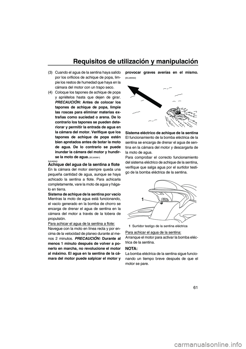 YAMAHA SVHO 2011  Manuale de Empleo (in Spanish) Requisitos de utilización y manipulación
61
(3) Cuando el agua de la sentina haya salido
por los orificios de achique de popa, lim-
pie los restos de humedad que haya en la
cámara del motor con un 