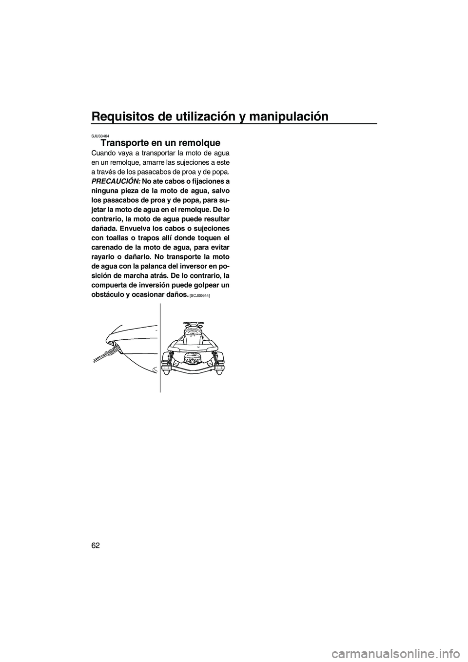 YAMAHA SVHO 2011  Manuale de Empleo (in Spanish) Requisitos de utilización y manipulación
62
SJU33464
Transporte en un remolque 
Cuando vaya a transportar la moto de agua
en un remolque, amarre las sujeciones a este
a través de los pasacabos de p