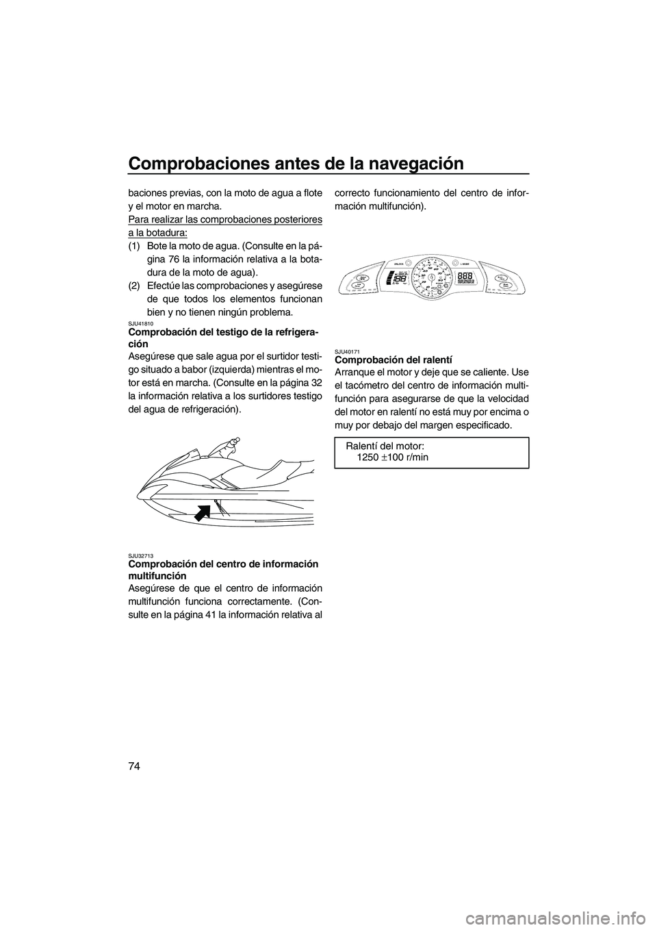 YAMAHA SVHO 2011 Manuale de Empleo (in Spanish) Comprobaciones antes de la navegación
74
baciones previas, con la moto de agua a flote
y el motor en marcha.
Para realizar las comprobaciones posteriores
a la botadura:
(1) Bote la moto de agua. (Con YAMAHA SVHO 2011 Manuale de Empleo (in Spanish) Comprobaciones antes de la navegación
74
baciones previas, con la moto de agua a flote
y el motor en marcha.
Para realizar las comprobaciones posteriores
a la botadura:
(1) Bote la moto de agua. (Con