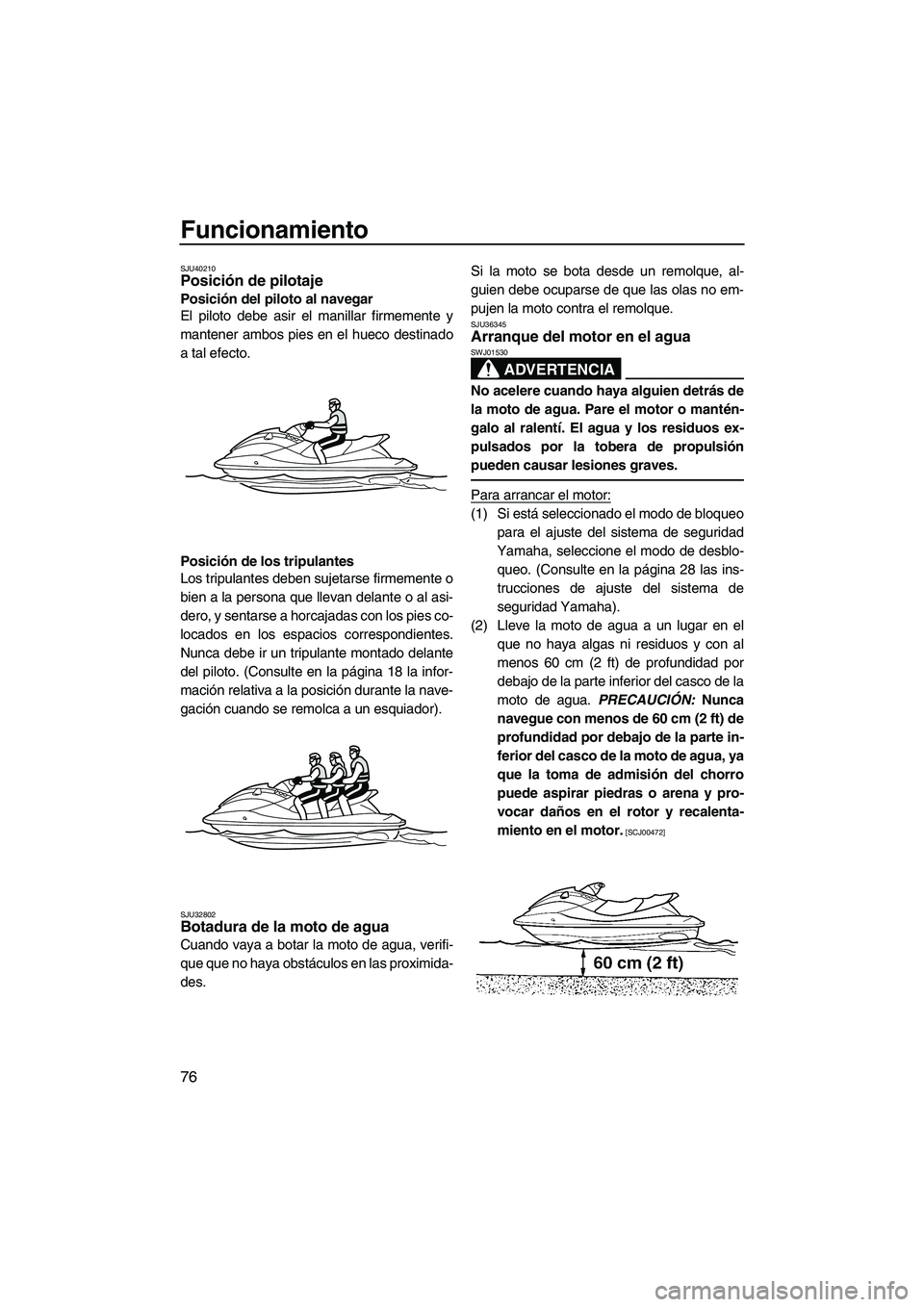 YAMAHA SVHO 2011 Manuale de Empleo (in Spanish) Funcionamiento
76
SJU40210Posición de pilotaje
Posición del piloto al navegar
El piloto debe asir el manillar firmemente y
mantener ambos pies en el hueco destinado
a tal efecto.
Posición de los t YAMAHA SVHO 2011 Manuale de Empleo (in Spanish) Funcionamiento
76
SJU40210Posición de pilotaje
Posición del piloto al navegar
El piloto debe asir el manillar firmemente y
mantener ambos pies en el hueco destinado
a tal efecto.
Posición de los t