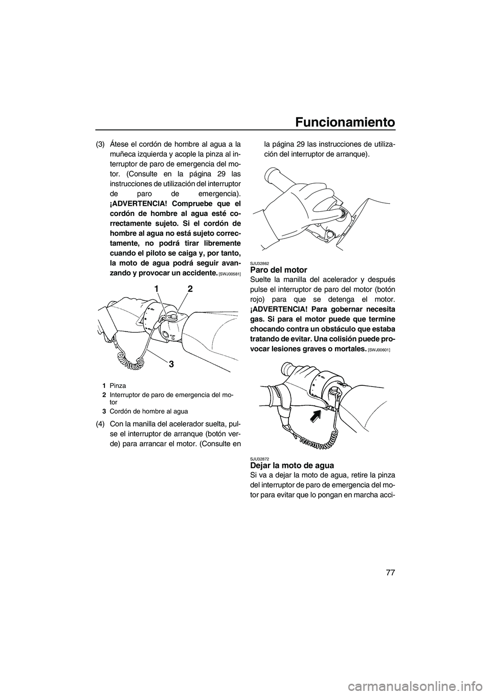 YAMAHA SVHO 2011 Manuale de Empleo (in Spanish) Funcionamiento
77
(3)Átese el cordón de hombre al agua a la
muñeca izquierda y acople la pinza al in-
terruptor de paro de emergencia del mo-
tor. (Consulte en la página 29 las
instrucciones de ut YAMAHA SVHO 2011 Manuale de Empleo (in Spanish) Funcionamiento
77
(3)Átese el cordón de hombre al agua a la
muñeca izquierda y acople la pinza al in-
terruptor de paro de emergencia del mo-
tor. (Consulte en la página 29 las
instrucciones de ut