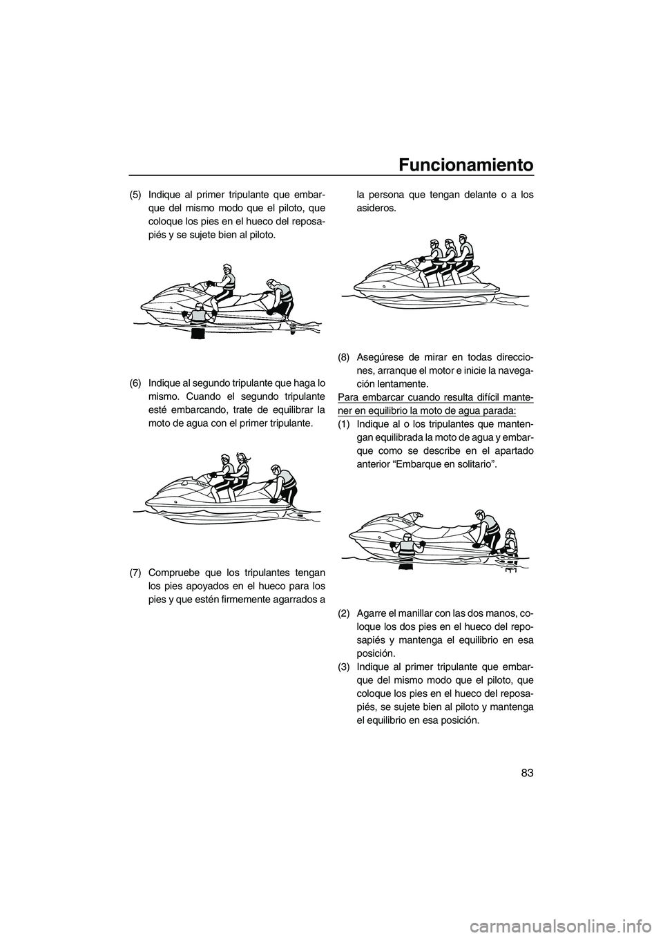 YAMAHA SVHO 2011 Manuale de Empleo (in Spanish) Funcionamiento
83
(5) Indique al primer tripulante que embar-
que del mismo modo que el piloto, que
coloque los pies en el hueco del reposa-
piés y se sujete bien al piloto.
(6) Indique al segundo tr YAMAHA SVHO 2011 Manuale de Empleo (in Spanish) Funcionamiento
83
(5) Indique al primer tripulante que embar-
que del mismo modo que el piloto, que
coloque los pies en el hueco del reposa-
piés y se sujete bien al piloto.
(6) Indique al segundo tr