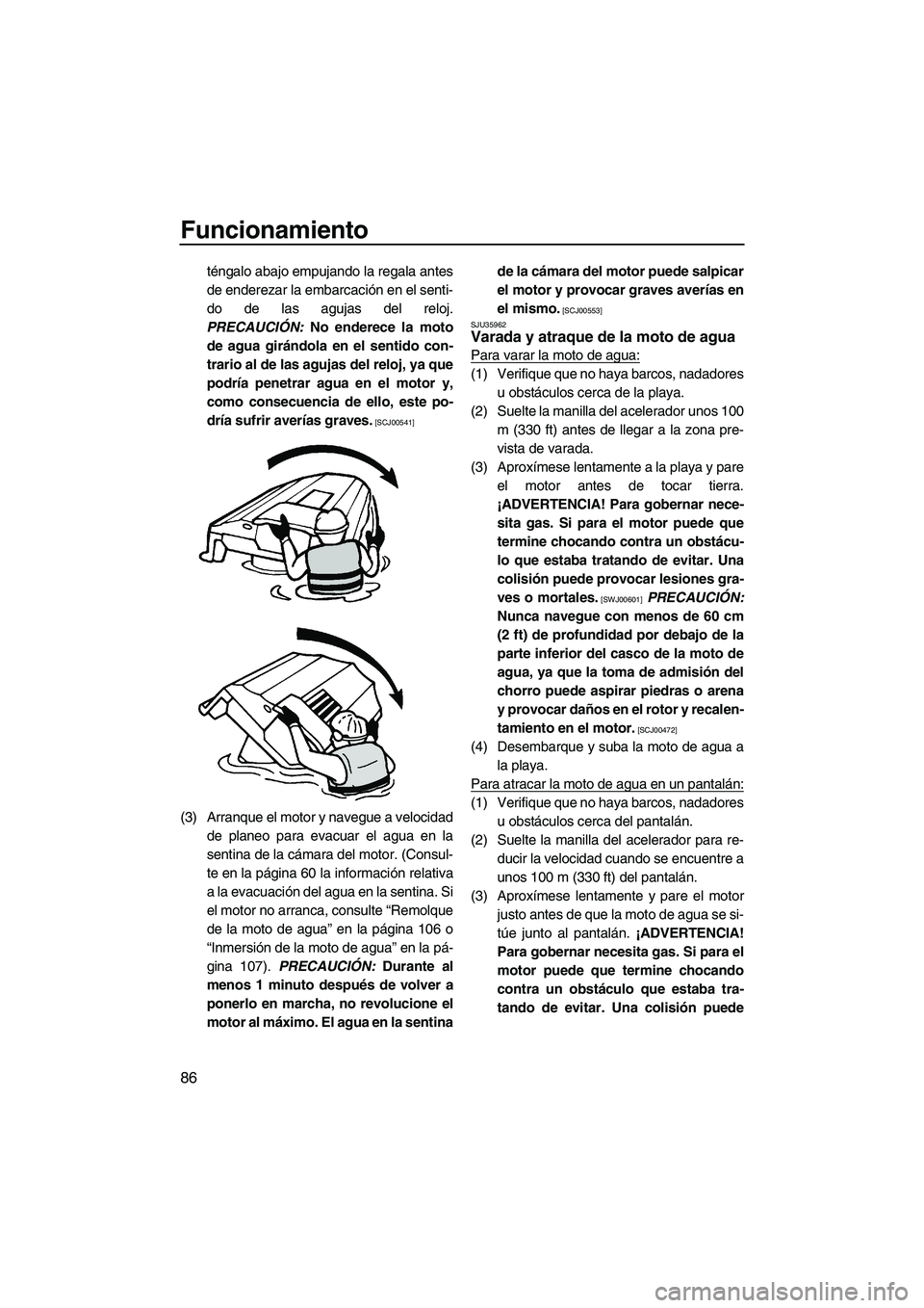 YAMAHA SVHO 2011 Manuale de Empleo (in Spanish) Funcionamiento
86
téngalo abajo empujando la regala antes
de enderezar la embarcación en el senti-
do de las agujas del reloj.
PRECAUCIÓN: No enderece la moto
de agua girándola en el sentido con-
YAMAHA SVHO 2011 Manuale de Empleo (in Spanish) Funcionamiento
86
téngalo abajo empujando la regala antes
de enderezar la embarcación en el senti-
do de las agujas del reloj.
PRECAUCIÓN: No enderece la moto
de agua girándola en el sentido con-