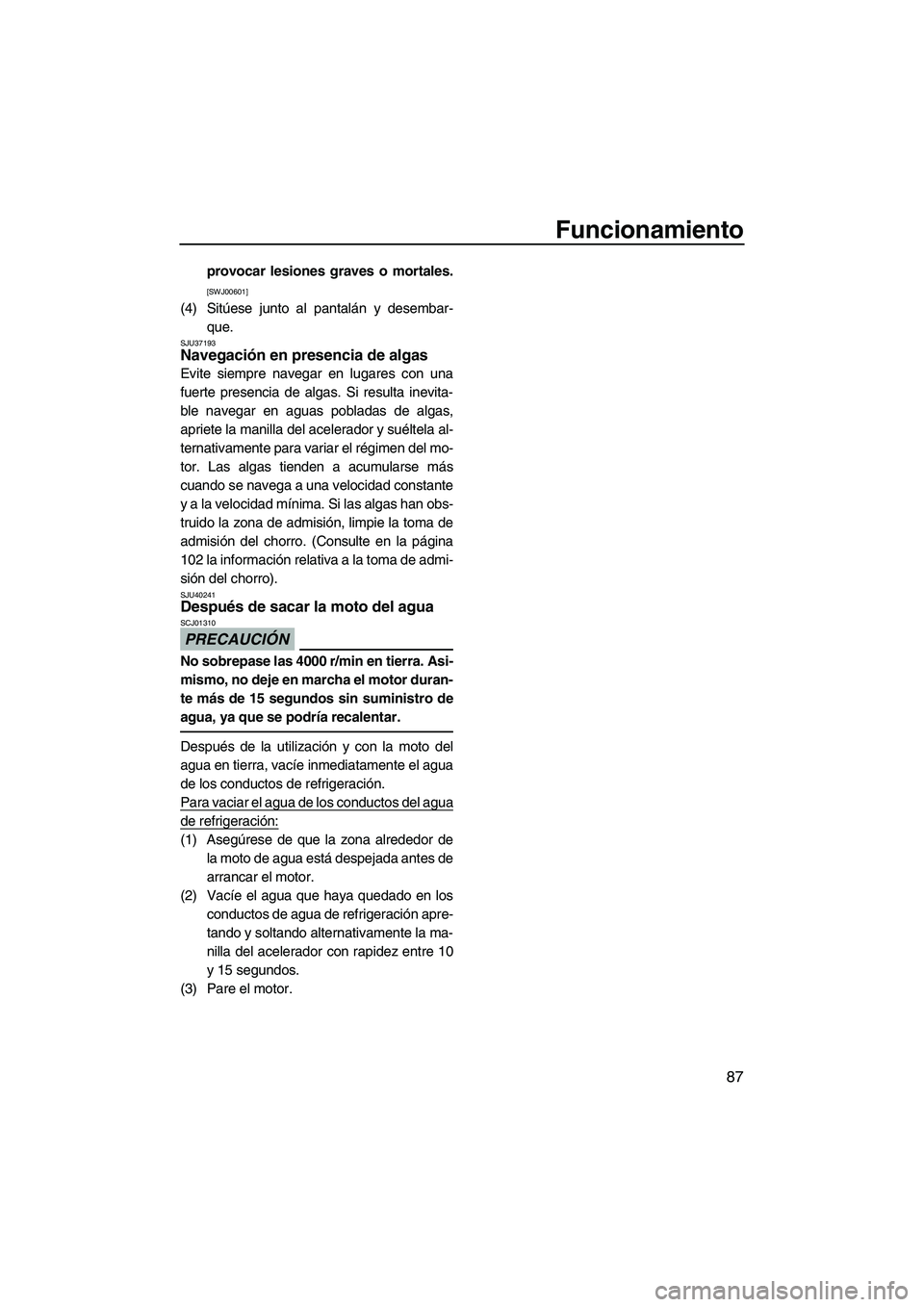 YAMAHA SVHO 2011  Manuale de Empleo (in Spanish) Funcionamiento
87
provocar lesiones graves o mortales.
[SWJ00601]
(4) Sitúese junto al pantalán y desembar-
que.
SJU37193Navegación en presencia de algas 
Evite siempre navegar en lugares con una
f