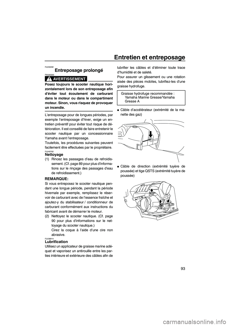 YAMAHA SVHO 2011  Notices Demploi (in French) Entretien et entreposage
93
FJU33492
Entreposage prolongé 
AVERTISSEMENT
FWJ00330
Posez toujours le scooter nautique hori-
zontalement lors de son entreposage afin
d’éviter tout écoulement de car