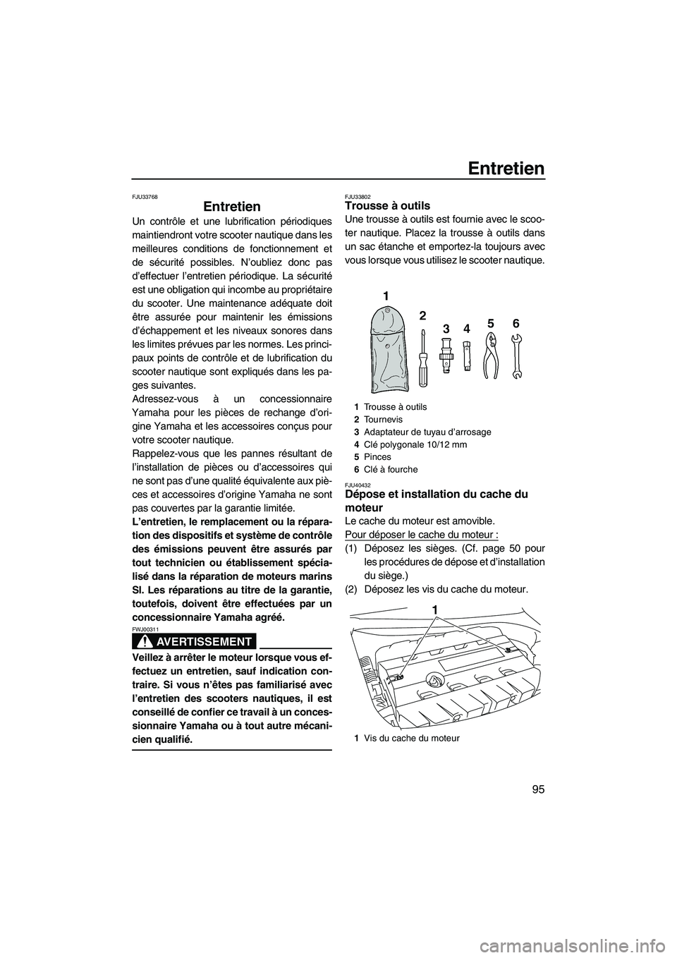 YAMAHA SVHO 2011  Notices Demploi (in French) Entretien
95
FJU33768
Entretien 
Un contrôle et une lubrification périodiques
maintiendront votre scooter nautique dans les
meilleures conditions de fonctionnement et
de sécurité possibles. N’ou