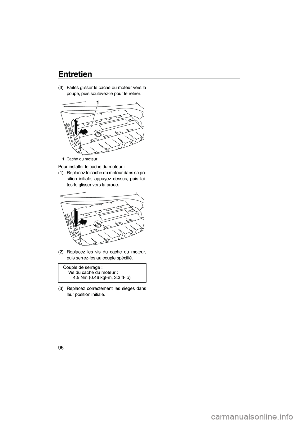 YAMAHA SVHO 2011  Notices Demploi (in French) Entretien
96
(3) Faites glisser le cache du moteur vers la
poupe, puis soulevez-le pour le retirer.
Pour installer le cache du moteur :
(1) Replacez le cache du moteur dans sa po-
sition initiale, app