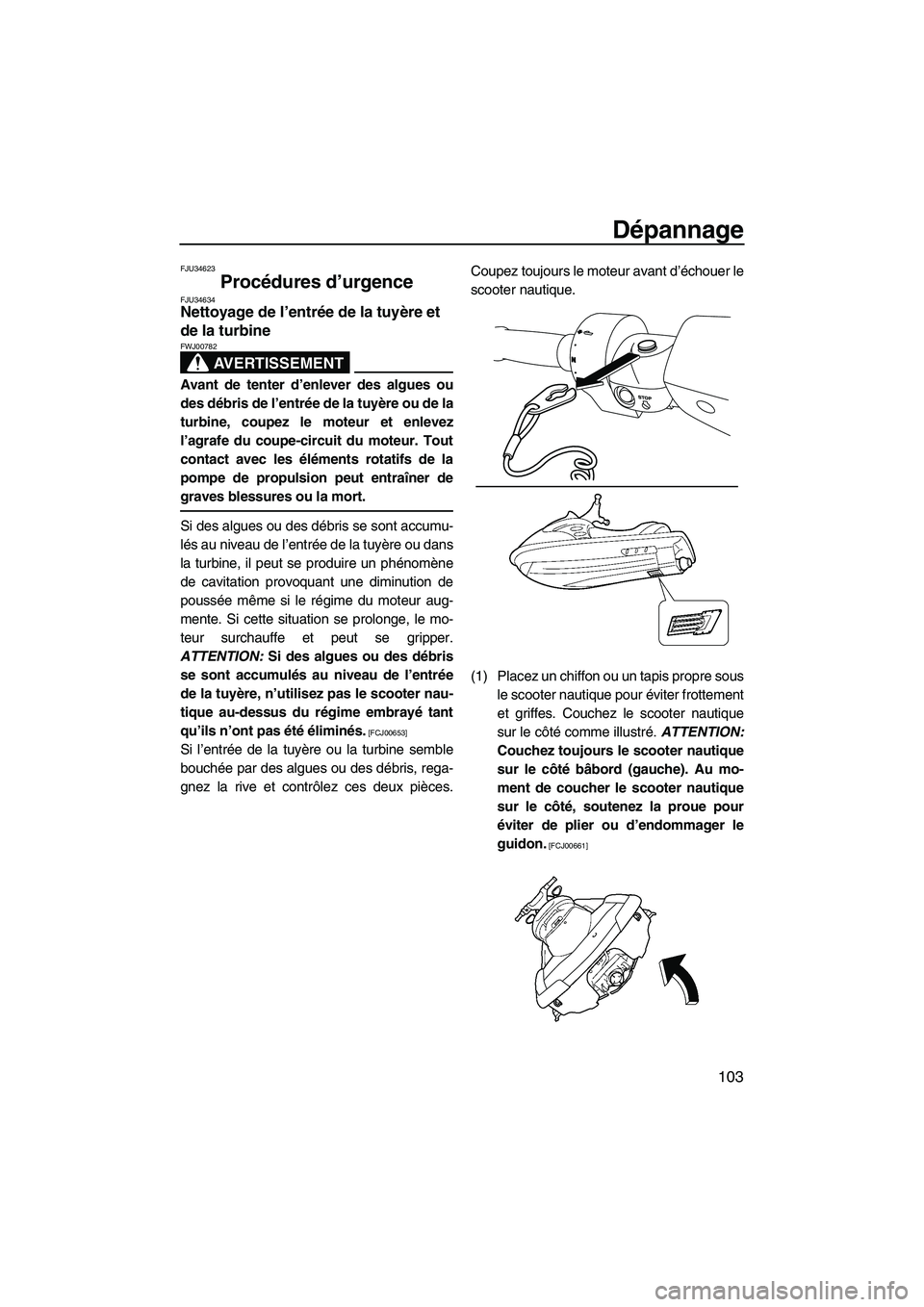 YAMAHA SVHO 2011  Notices Demploi (in French) Dépannage
103
FJU34623
Procédures d’urgence FJU34634Nettoyage de l’entrée de la tuyère et 
de la turbine 
AVERTISSEMENT
FWJ00782
Avant de tenter d’enlever des algues ou
des débris de l’en