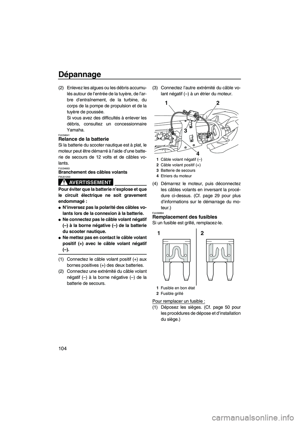 YAMAHA SVHO 2011  Notices Demploi (in French) Dépannage
104
(2) Enlevez les algues ou les débris accumu-
lés autour de l’entrée de la tuyère, de l’ar-
bre d’entraînement, de la turbine, du
corps de la pompe de propulsion et de la
tuy�