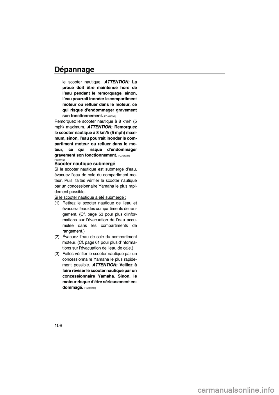 YAMAHA SVHO 2011  Notices Demploi (in French) Dépannage
108
le scooter nautique. ATTENTION: La
proue doit être maintenue hors de
l’eau pendant le remorquage, sinon,
l’eau pourrait inonder le compartiment
moteur ou refluer dans le moteur, ce
