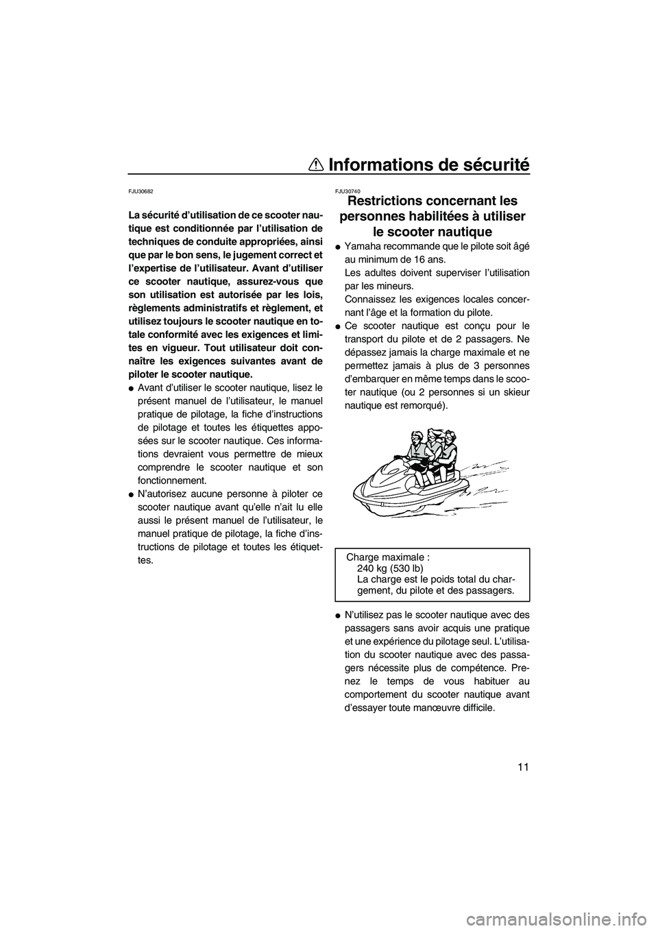 YAMAHA SVHO 2011  Notices Demploi (in French) Informations de sécurité
11
FJU30682
La sécurité d’utilisation de ce scooter nau-
tique est conditionnée par l’utilisation de
techniques de conduite appropriées, ainsi
que par le bon sens, l