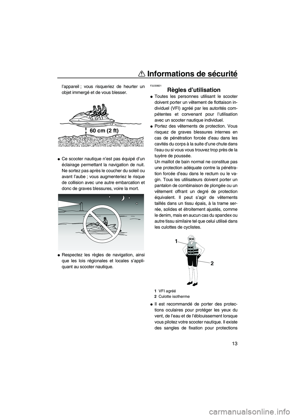 YAMAHA SVHO 2011  Notices Demploi (in French) Informations de sécurité
13
l’appareil ; vous risqueriez de heurter un
objet immergé et de vous blesser.
Ce scooter nautique n’est pas équipé d’un
éclairage permettant la navigation de nu