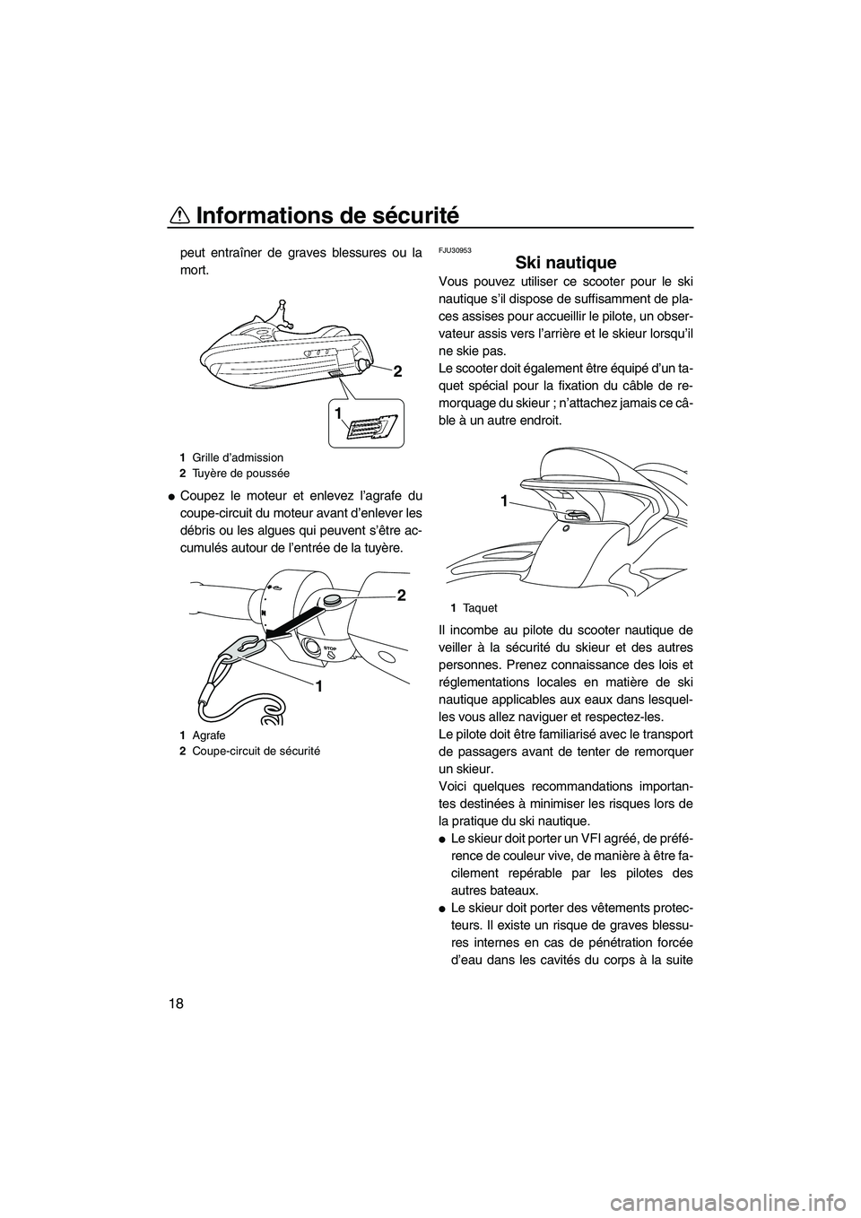 YAMAHA SVHO 2011  Notices Demploi (in French) Informations de sécurité
18
peut entraîner de graves blessures ou la
mort.
Coupez le moteur et enlevez l’agrafe du
coupe-circuit du moteur avant d’enlever les
débris ou les algues qui peuvent